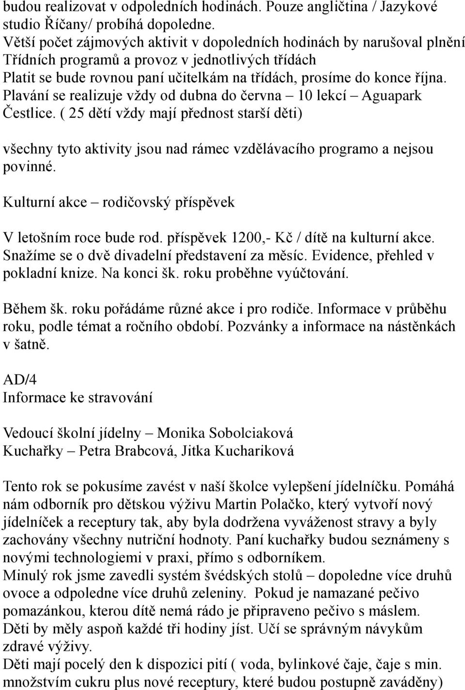 Plavání se realizuje vždy od dubna do června 10 lekcí Aguapark Čestlice. ( 25 dětí vždy mají přednost starší děti) všechny tyto aktivity jsou nad rámec vzdělávacího programo a nejsou povinné.