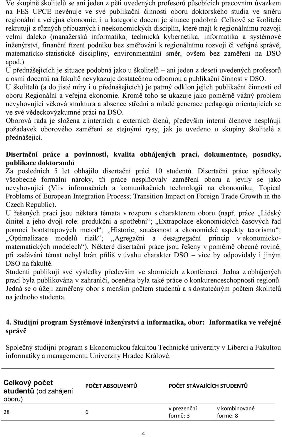 Celkově se školitelé rekrutují z různých příbuzných i neekonomických disciplín, které mají k regionálnímu rozvoji velmi daleko (manaţerská informatika, technická kybernetika, informatika a systémové