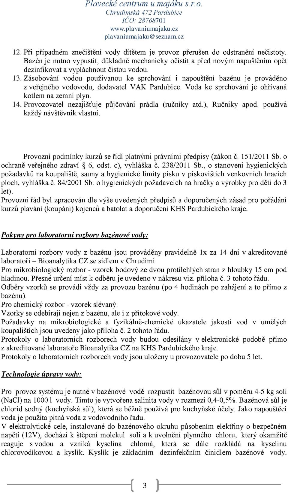 Zásobování vodou používanou ke sprchování i napouštění bazénu je prováděno z veřejného vodovodu, dodavatel VAK Pardubice. Voda ke sprchování je ohřívaná kotlem na zemní plyn. 14.