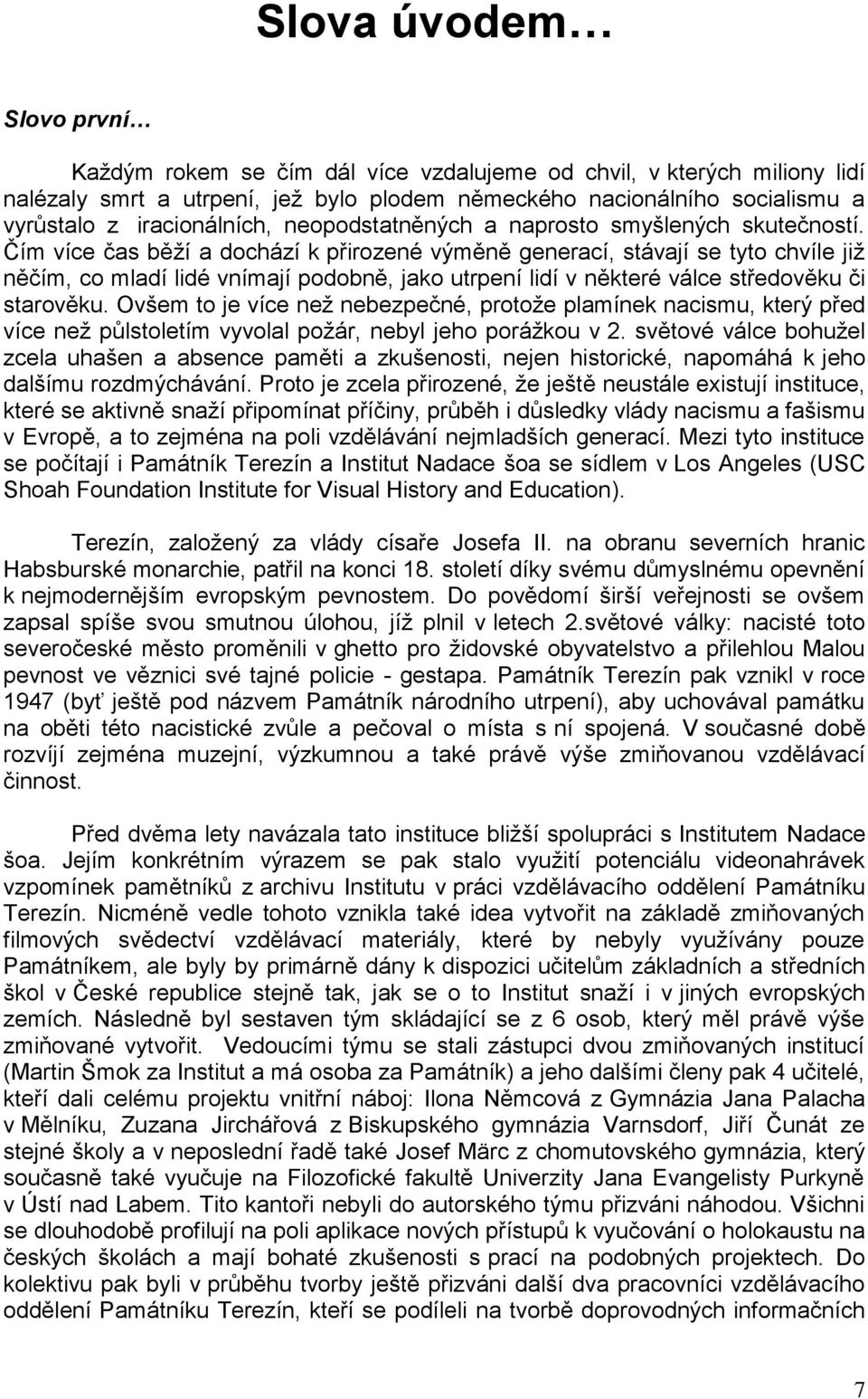 Čím více čas běţí a dochází k přirozené výměně generací, stávají se tyto chvíle jiţ něčím, co mladí lidé vnímají podobně, jako utrpení lidí v některé válce středověku či starověku.