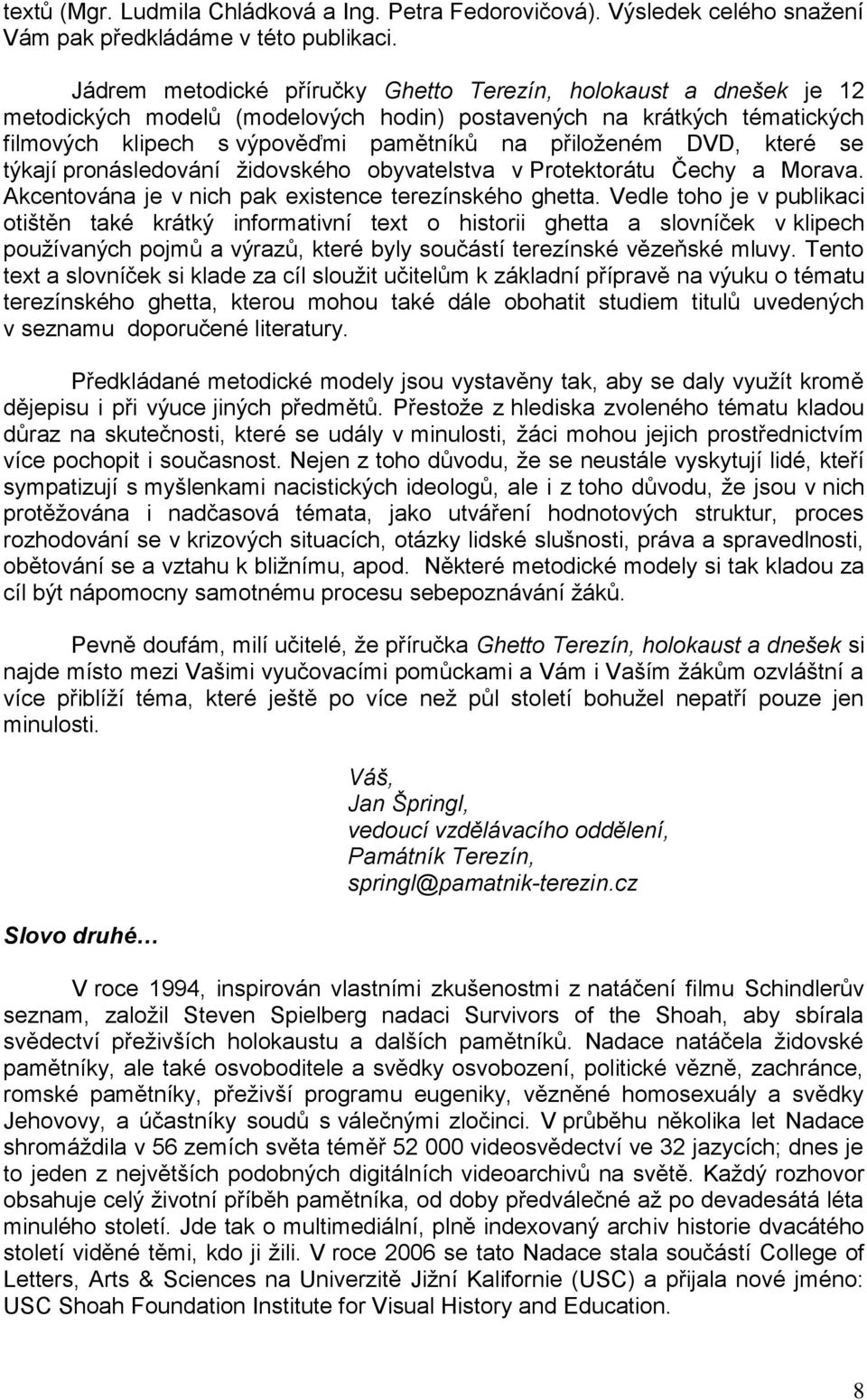 které se týkají pronásledování ţidovského obyvatelstva v Protektorátu Čechy a Morava. Akcentována je v nich pak existence terezínského ghetta.