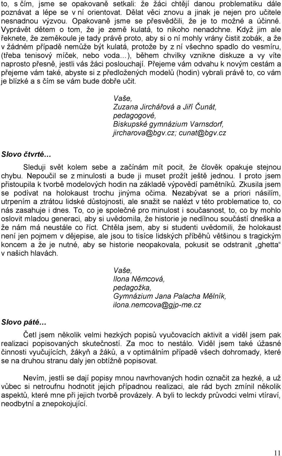 Kdyţ jim ale řeknete, ţe zeměkoule je tady právě proto, aby si o ní mohly vrány čistit zobák, a ţe v ţádném případě nemŧţe být kulatá, protoţe by z ní všechno spadlo do vesmíru, (třeba tenisový
