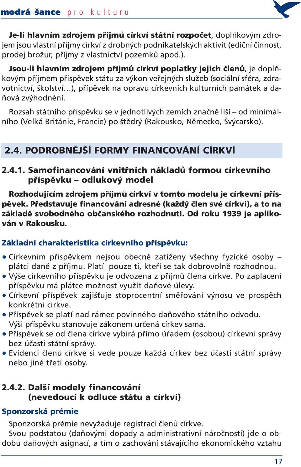 Jsou-li hlavním zdrojem příjmů církví poplatky jejich členů, je doplňkovým příjmem příspěvek státu za výkon veřejných služeb (sociální sféra, zdravotnictví, školství ), přípěvek na opravu církevních