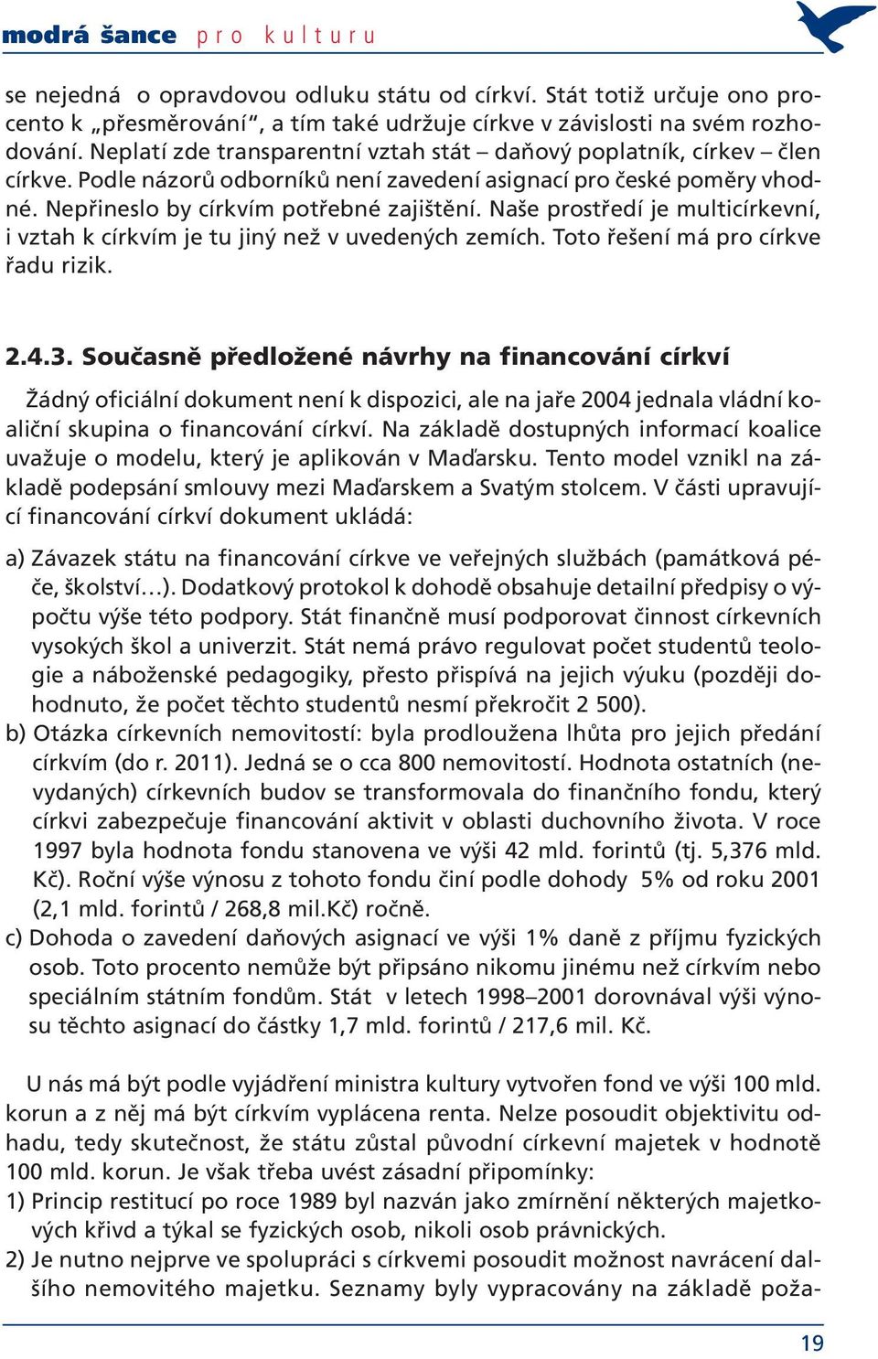 Naše prostředí je multicírkevní, i vztah k církvím je tu jiný než v uvedených zemích. Toto řešení má pro církve řadu rizik. 2.4.3.