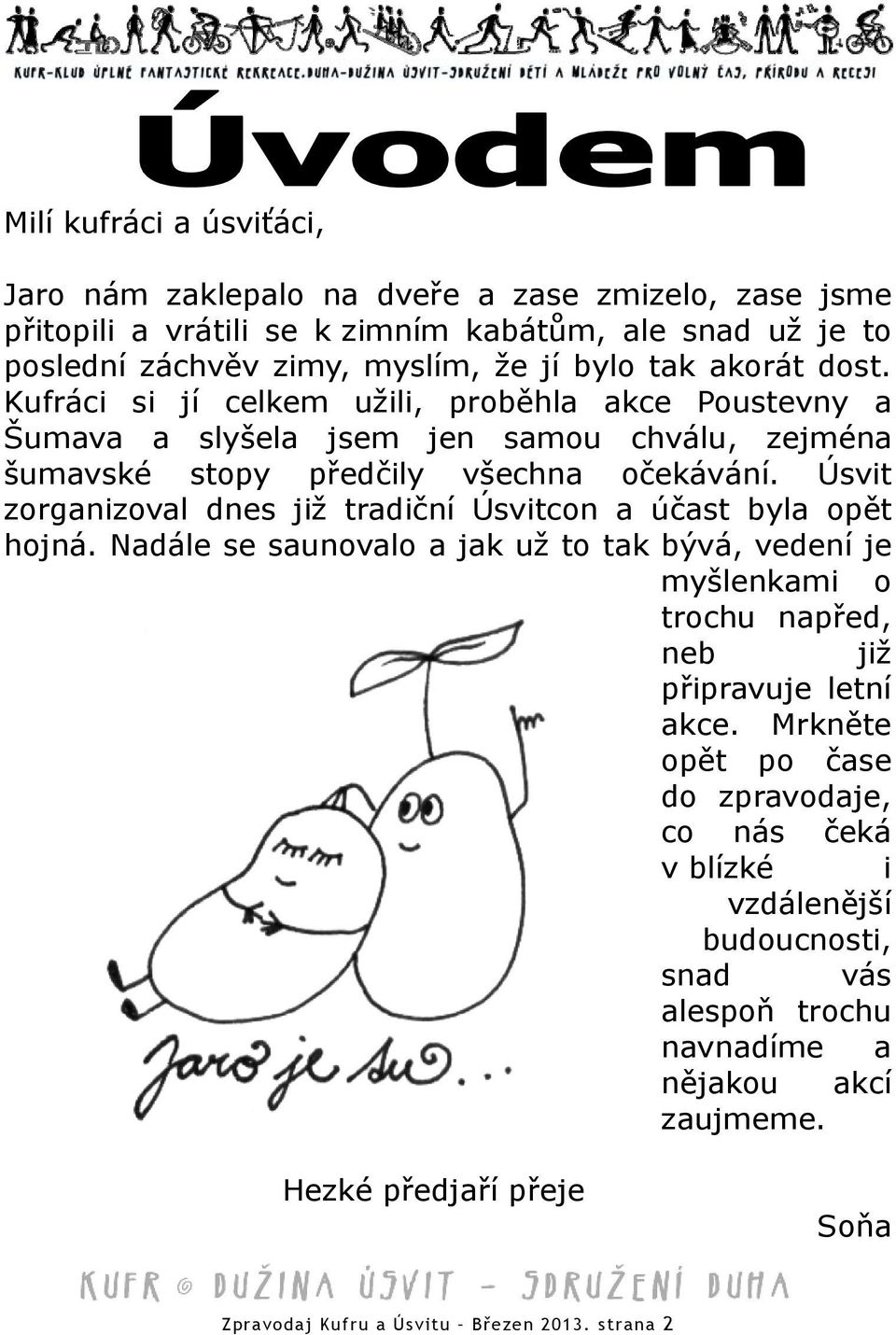 Úsvit zorganizoval dnes již tradiční Úsvitcon a účast byla opět hojná. Nadále se saunovalo a jak už to tak bývá, vedení je myšlenkami o trochu napřed, neb již připravuje letní akce.