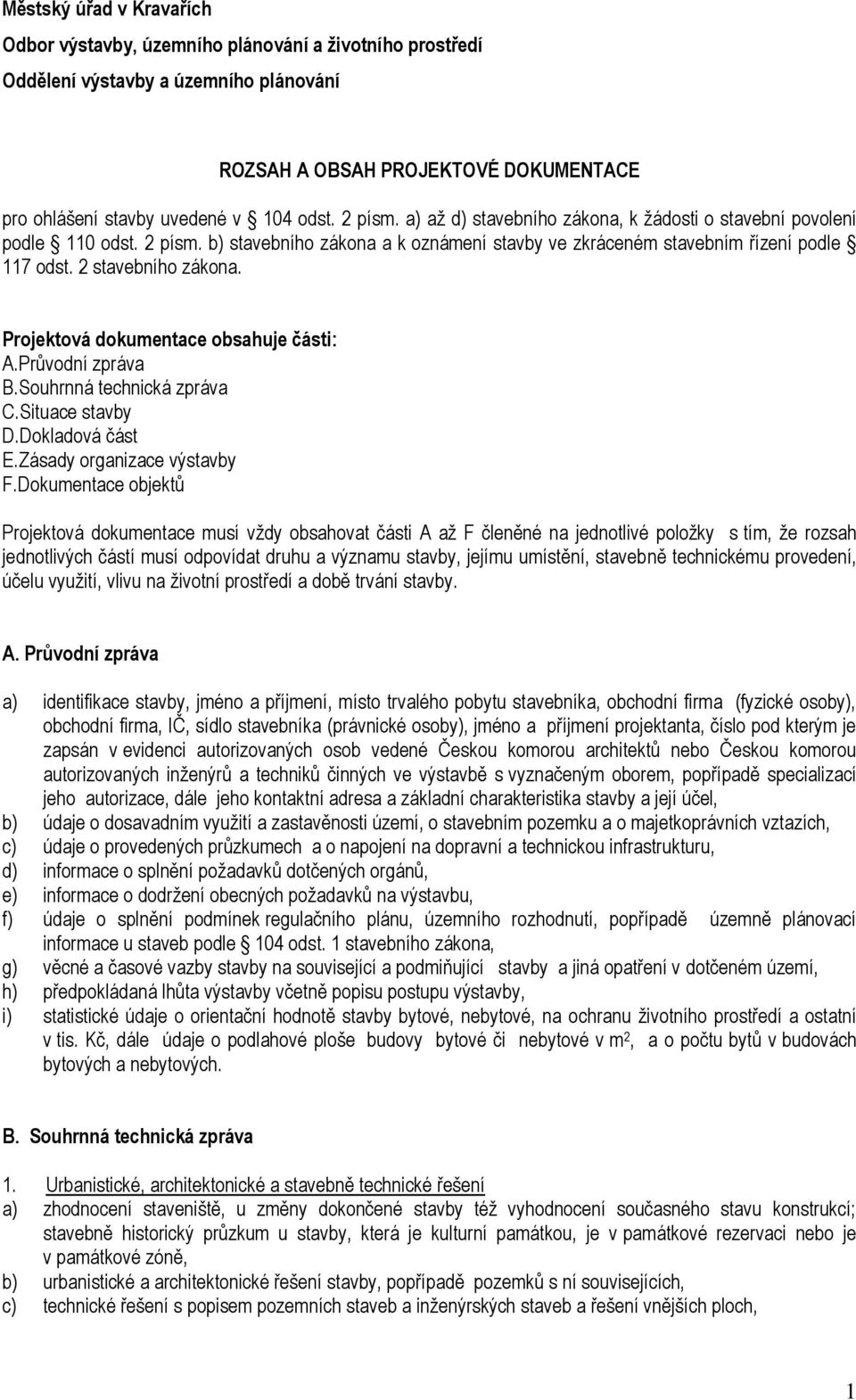 Projektová dokumentace obsahuje části: A.Průvodní zpráva B.Souhrnná technická zpráva C.Situace stavby D.Dokladová část E.Zásady organizace výstavby F.