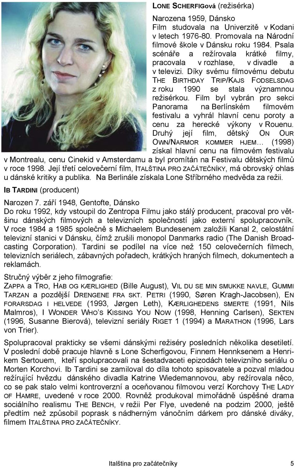 Film byl vybrán pro sekci Panorama na Berlínském filmovém festivalu a vyhrál hlavní cenu poroty a cenu za herecké výkony v Rouenu.