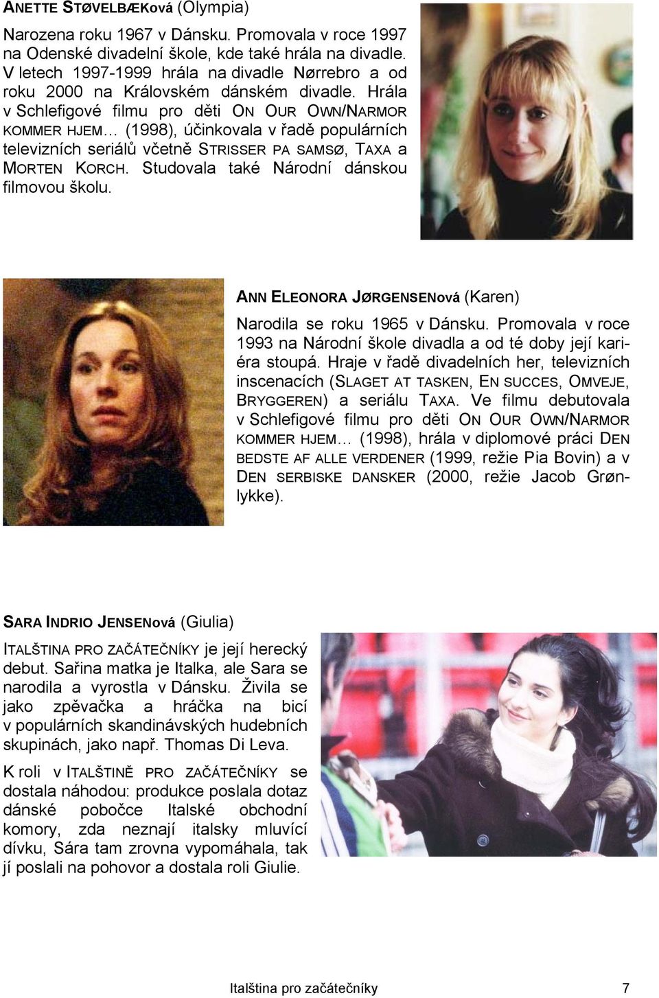 Hrála v Schlefigové filmu pro děti ON OUR OWN/NARMOR KOMMER HJEM (1998), účinkovala v řadě populárních televizních seriálů včetně STRISSER PA SAMSØ, TAXA a MORTEN KORCH.