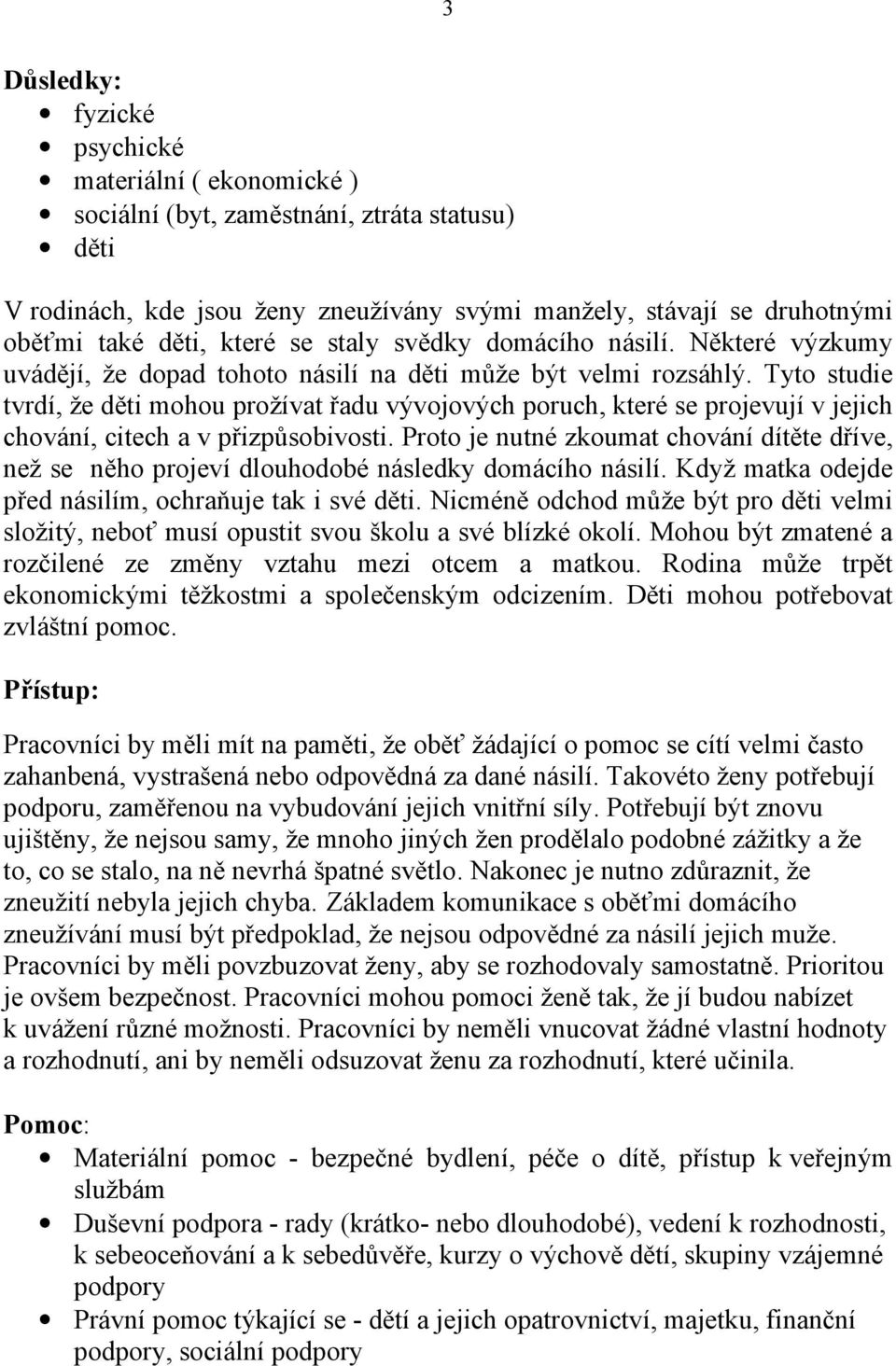 Tyto studie tvrdí, že děti mohou prožívat řadu vývojových poruch, které se projevují v jejich chování, citech a v přizpůsobivosti.