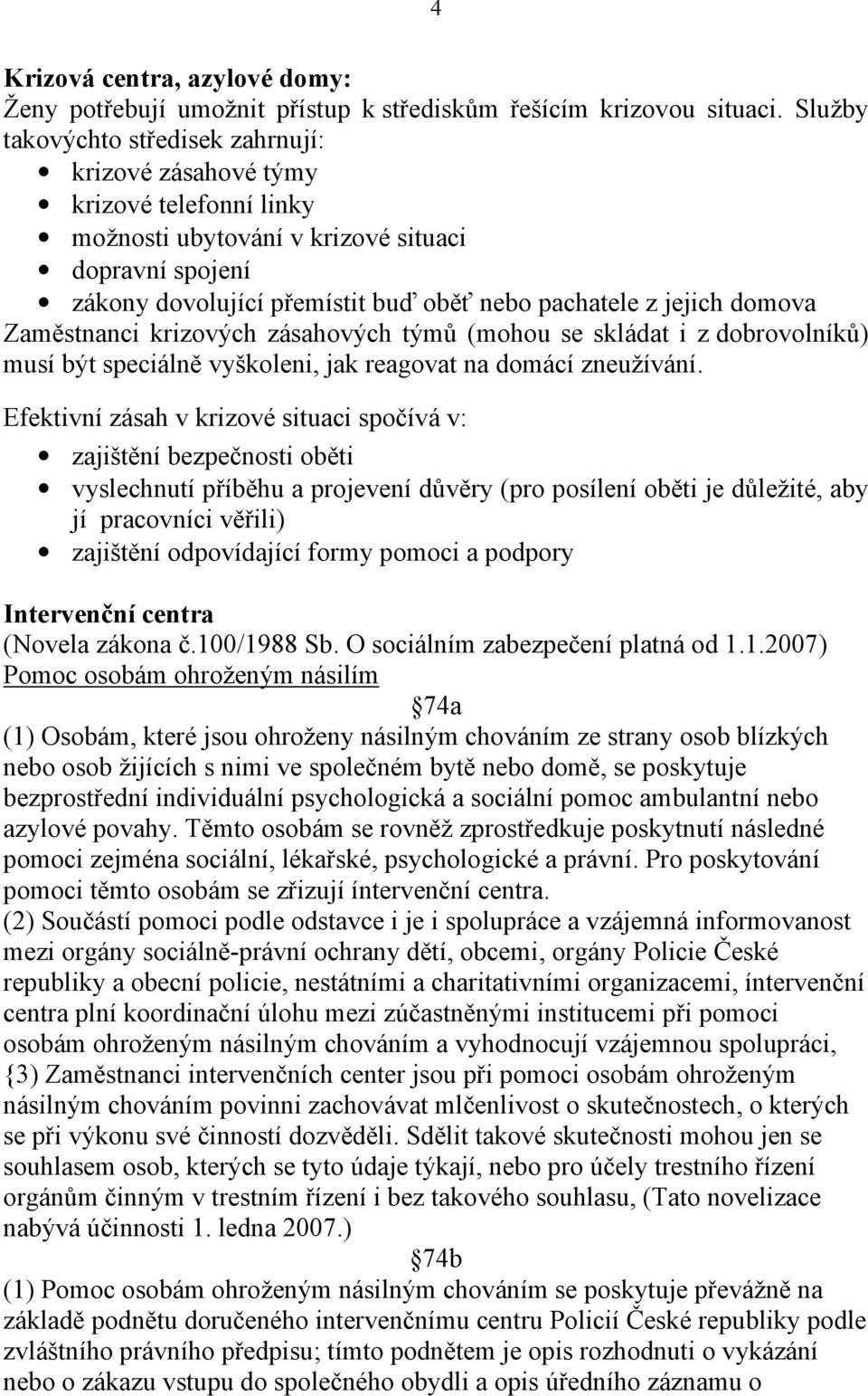 domova Zaměstnanci krizových zásahových týmů (mohou se skládat i z dobrovolníků) musí být speciálně vyškoleni, jak reagovat na domácí zneužívání.