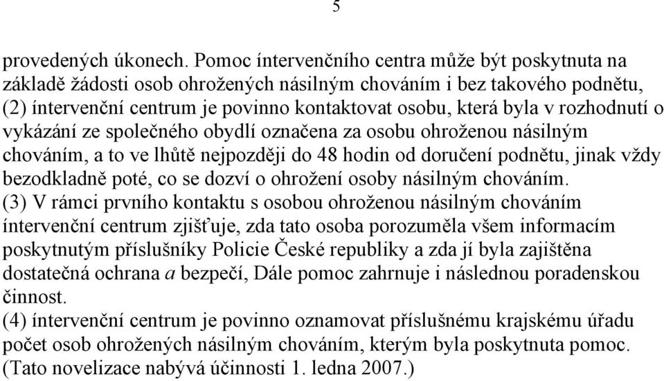 rozhodnutí o vykázání ze společného obydlí označena za osobu ohroženou násilným chováním, a to ve lhůtě nejpozději do 48 hodin od doručení podnětu, jinak vždy bezodkladně poté, co se dozví o ohrožení