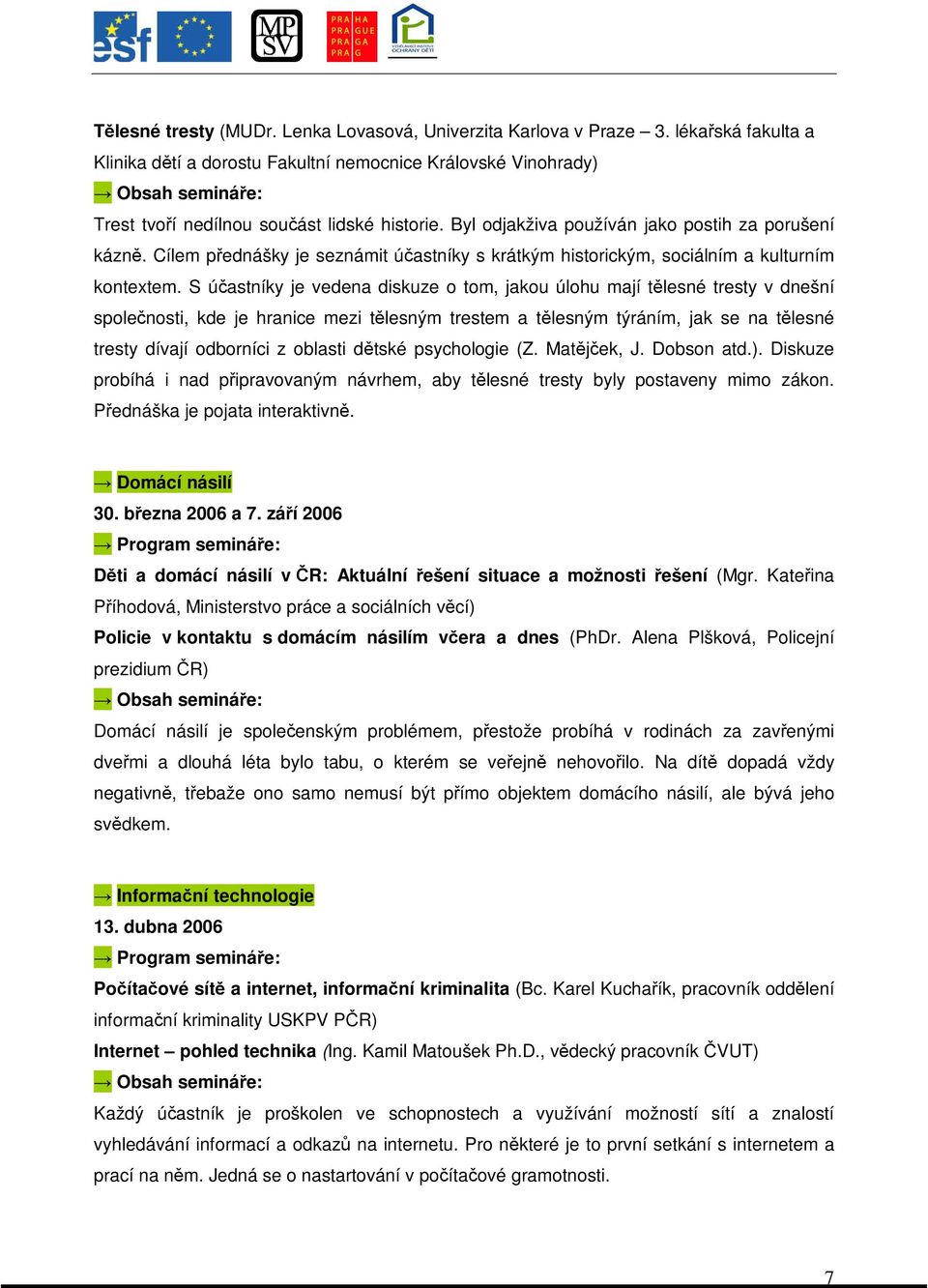 S úastníky je vedena diskuze o tom, jakou úlohu mají tlesné tresty v dnešní spolenosti, kde je hranice mezi tlesným trestem a tlesným týráním, jak se na tlesné tresty dívají odborníci z oblasti dtské