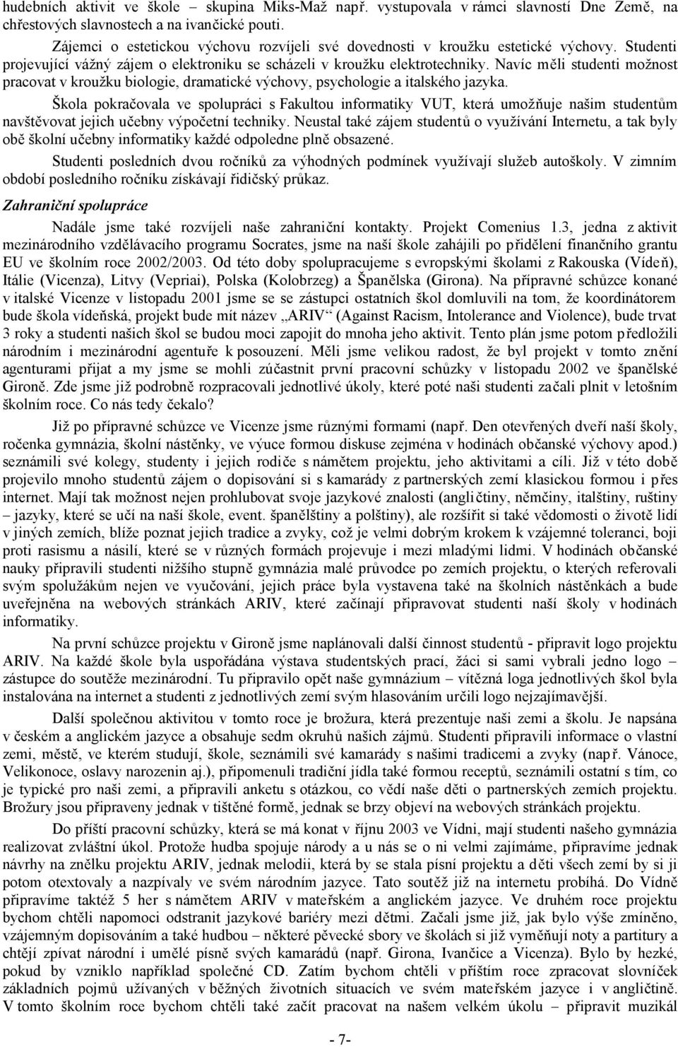 Navíc měli studenti možnost pracovat v kroužku biologie, dramatické výchovy, psychologie a italského jazyka.
