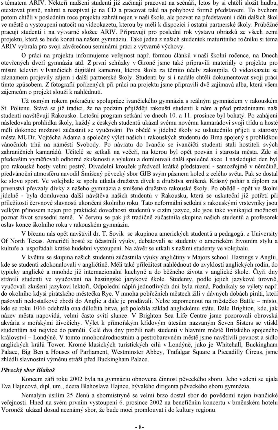 ostatní partnerské školy. Průběžně pracují studenti i na výtvarné složce ARIV. Připravují pro poslední rok výstavu obrázků ze všech zemí projektu, která se bude konat na našem gymnáziu.