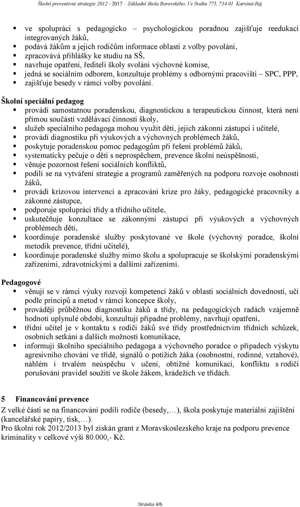 Školní speciální pedagog provádí samostatnou poradenskou, diagnostickou a terapeutickou činnost, která není přímou součástí vzdělávací činnosti školy, služeb speciálního pedagoga mohou využít děti,