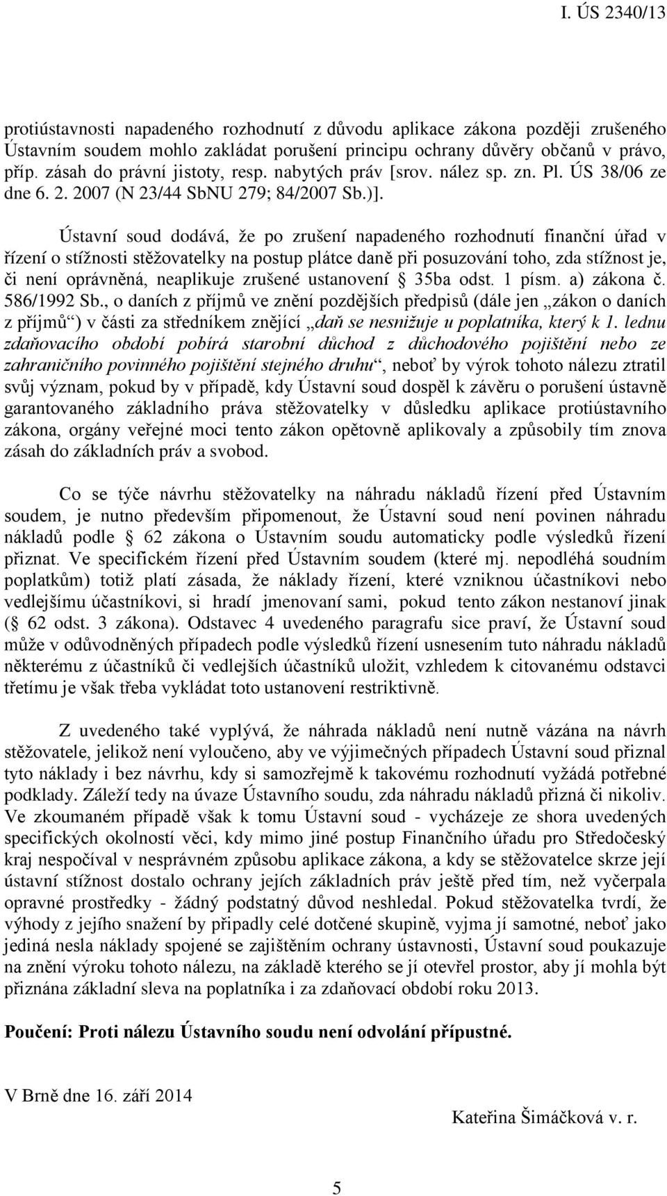 Ústavní soud dodává, že po zrušení napadeného rozhodnutí finanční úřad v řízení o stížnosti stěžovatelky na postup plátce daně při posuzování toho, zda stížnost je, či není oprávněná, neaplikuje