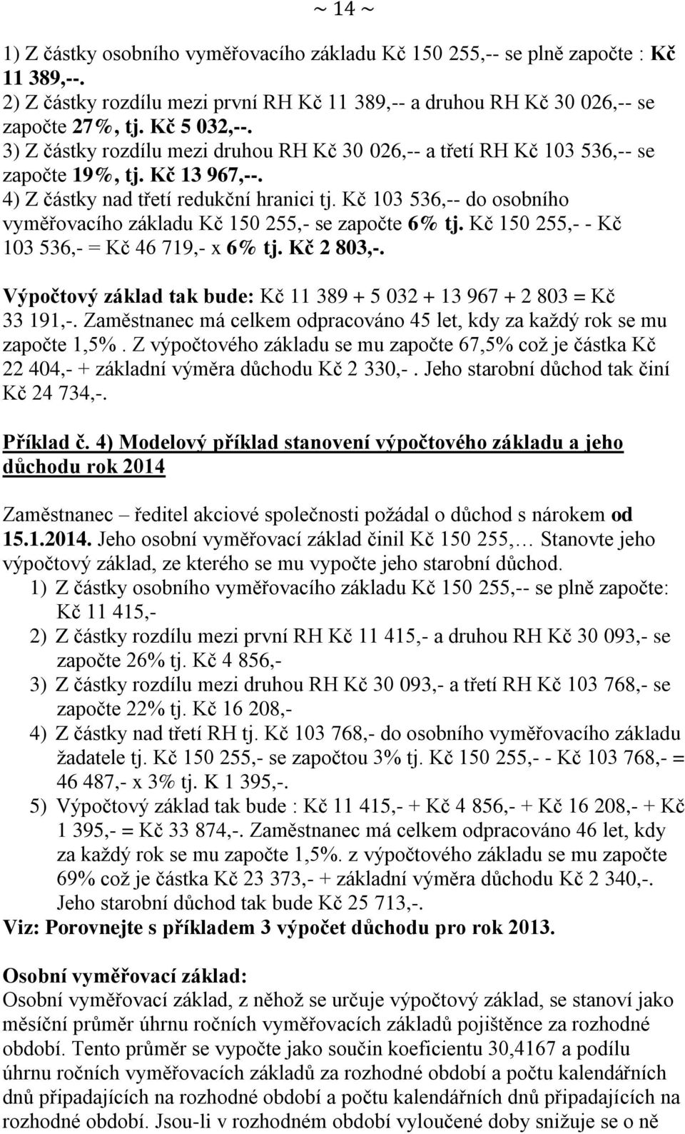 Kč 103 536,-- do osobního vyměřovacího základu Kč 150 255,- se započte 6% tj. Kč 150 255,- - Kč 103 536,- = Kč 46 719,- x 6% tj. Kč 2 803,-.