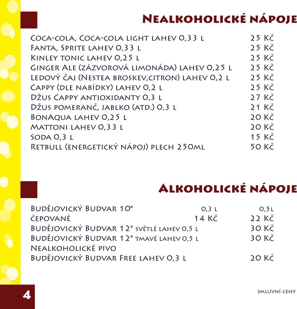 ) 0,3 l BonAqua lahev 0,25 l Mattoni lahev 0,33 l Soda 0,3 l Retbull (energetický nápoj) plech 250ml 27 Kč 21 Kč 20 Kč 20 Kč 15 Kč Alkoholické nápoje