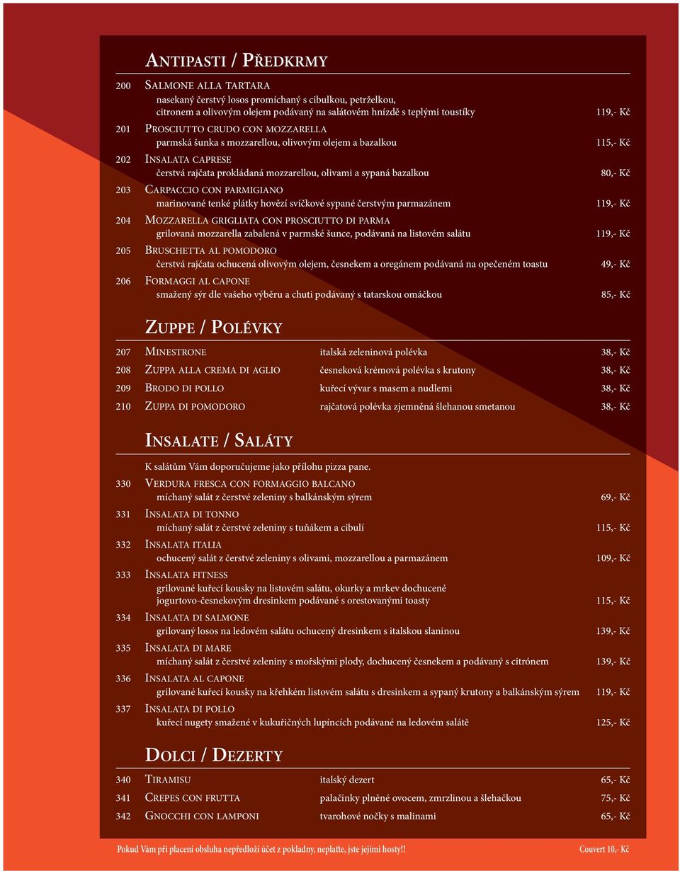 tenké plátky hovězí svíčkové sypané čerstvým parmazánem 204 MOZZARELLA GRIGLIATA CON PROSCIUTTO DI PARMA grilovaná mozzarella zabalená v parmské šunce, podávaná na listovém salátu 205 BRUSCHETTA AL