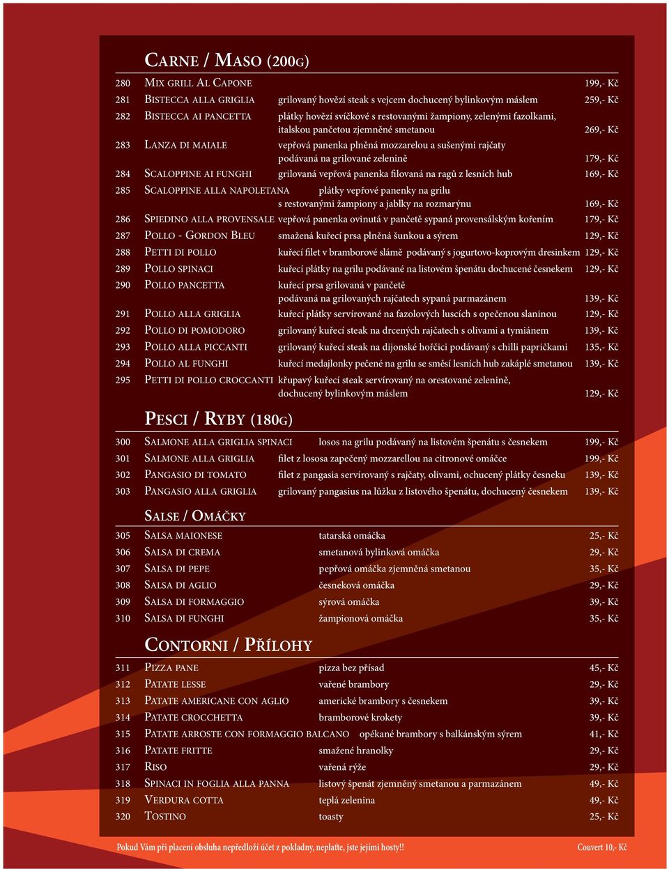 284 SCALOPPINE AI FUNGHI grilovaná vepřová panenka filovaná na ragů z lesních hub 169,- Kč 285 SCALOPPINE ALLA NAPOLETANA plátky vepřové panenky na grilu s restovanými žampiony a jablky na rozmarýnu