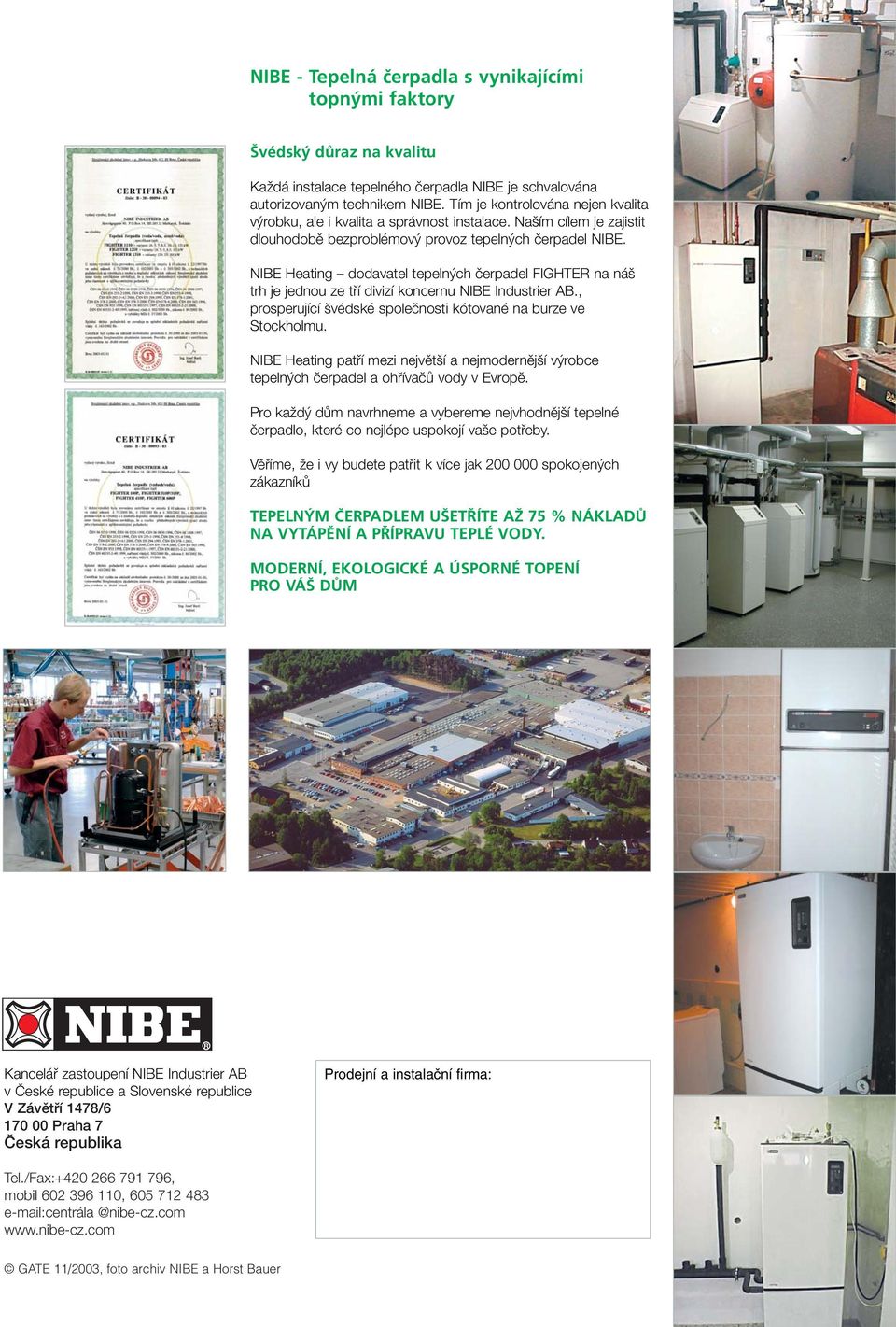 NIBE Heating dodavatel tepeln ch ãerpadel FIGHTER na ná trh je jednou ze tfií divizí koncernu NIBE Industrier AB., prosperující védské spoleãnosti kótované na burze ve Stockholmu.