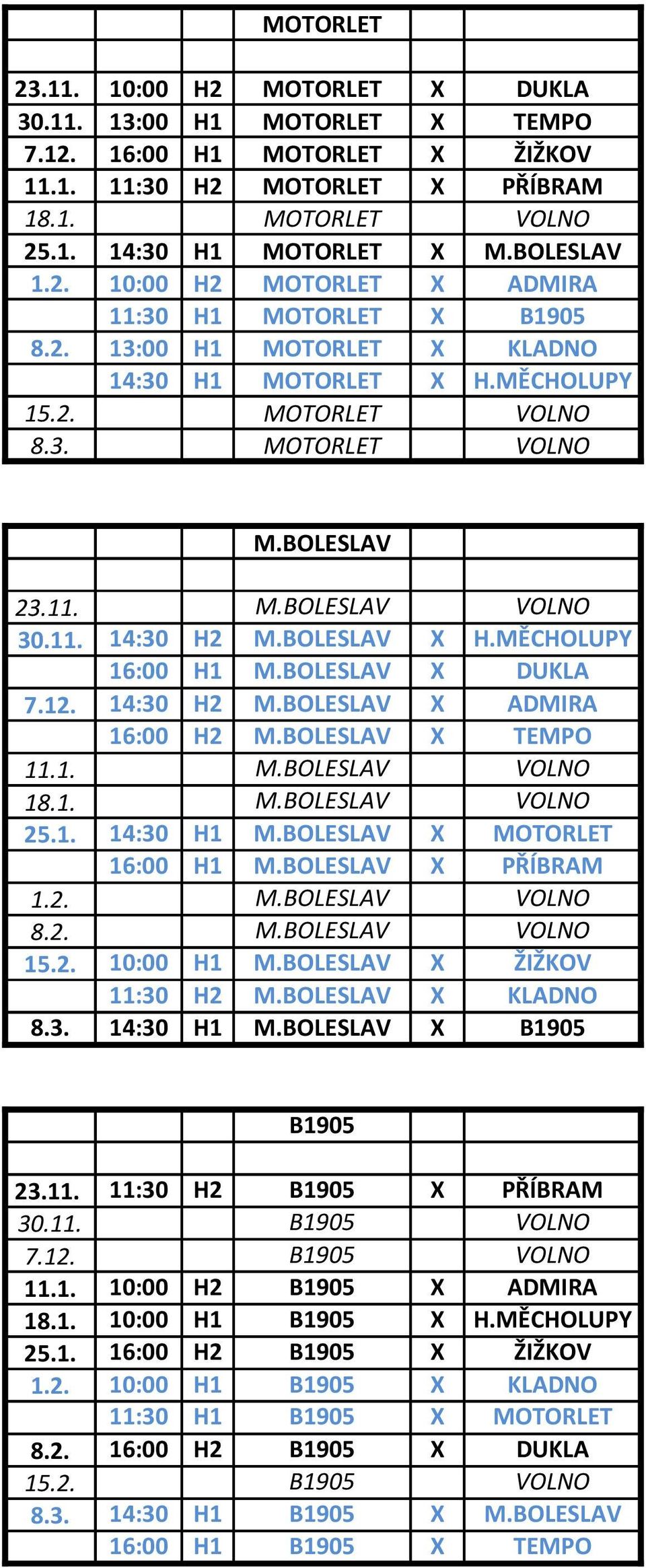 11. 14:30 H2 M.BOLESLAV X H.MĚCHOLUPY 16:00 H1 M.BOLESLAV X DUKLA 7.12. 14:30 H2 M.BOLESLAV X ADMIRA 16:00 H2 M.BOLESLAV X TEMPO 11.1. M.BOLESLAV VOLNO 18.1. M.BOLESLAV VOLNO 25.1. 14:30 H1 M.