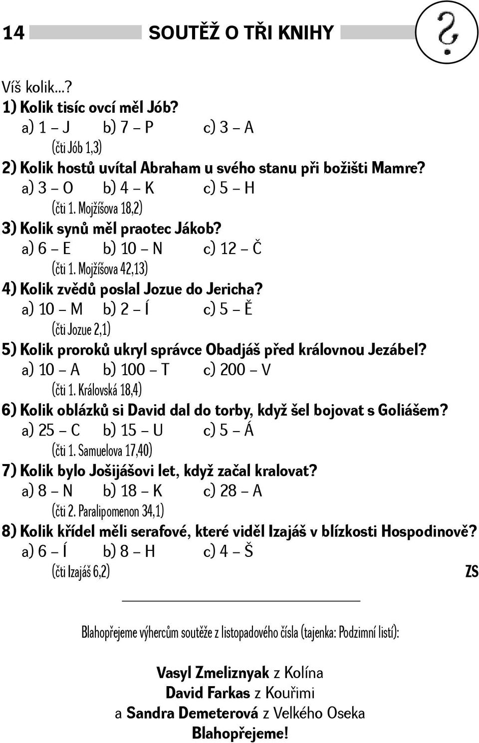 a) 10 M b) 2 Í c) 5 Ì (čti Jozue 2,1) 5) Kolik prorokù ukryl správce Obadjá pøed královnou Jezábel? a) 10 A b) 100 T c) 200 V (čti 1.