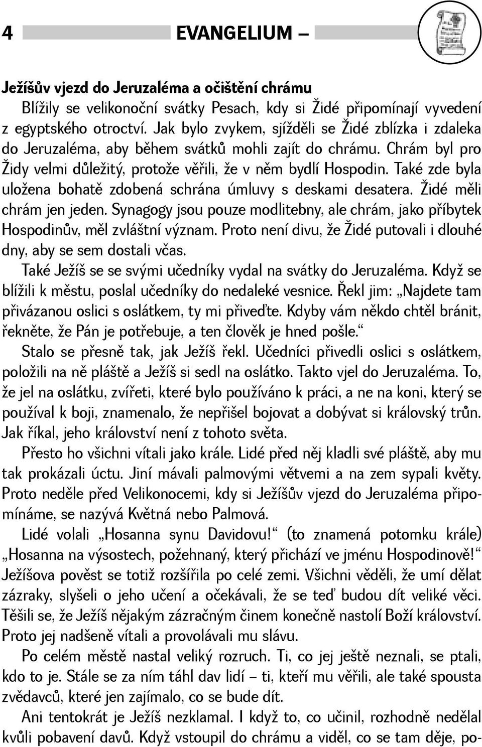 Také zde byla uloena bohatì zdobená schrána úmluvy s deskami desatera. idé mìli chrám jen jeden. Synagogy jsou pouze modlitebny, ale chrám, jako pøíbytek Hospodinùv, mìl zvlátní význam.