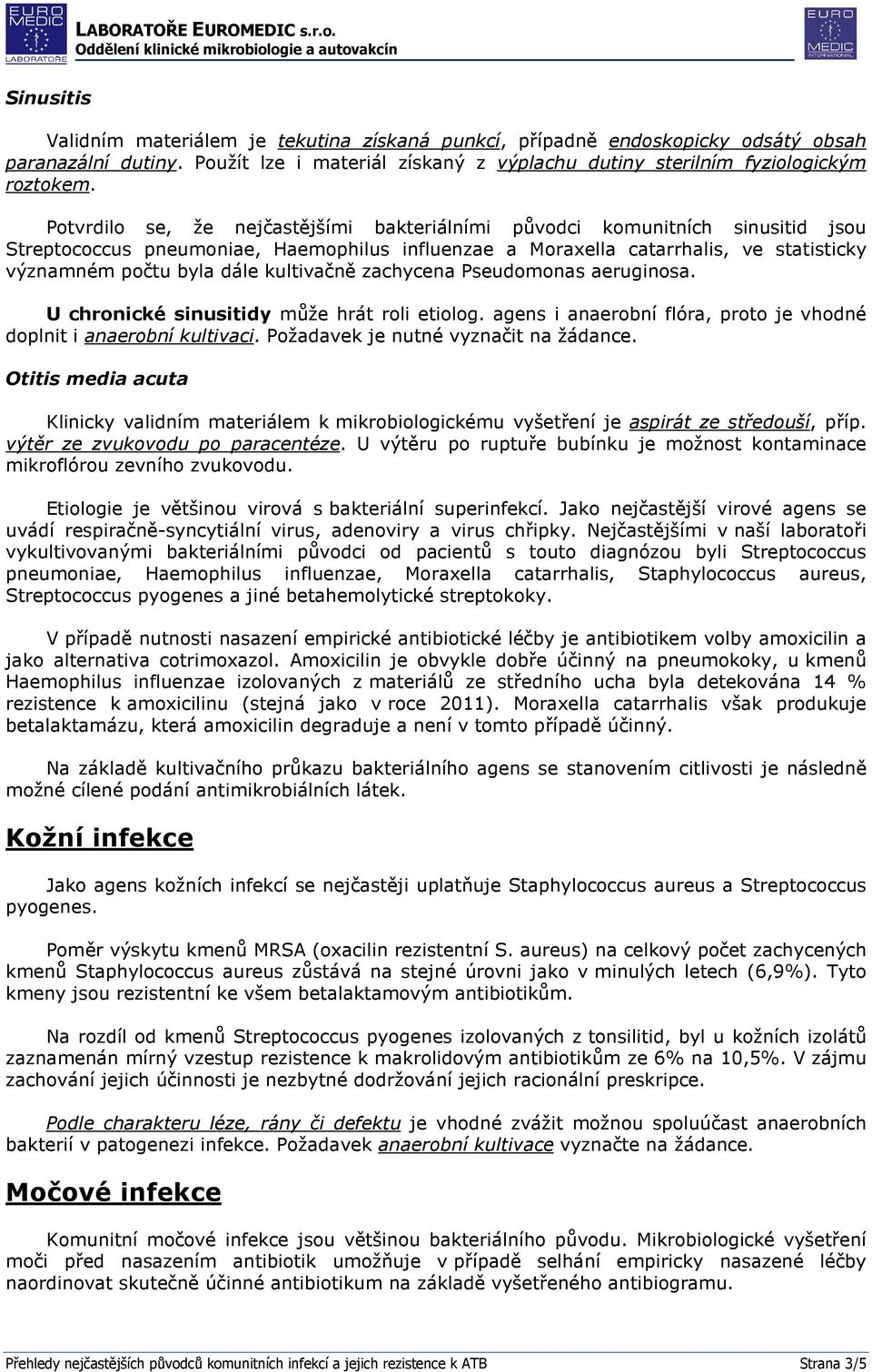 kultivačně zachycena Pseudomonas aeruginosa. U chronické sinusitidy může hrát roli etiolog. agens i anaerobní flóra, proto je vhodné doplnit i anaerobní kultivaci.