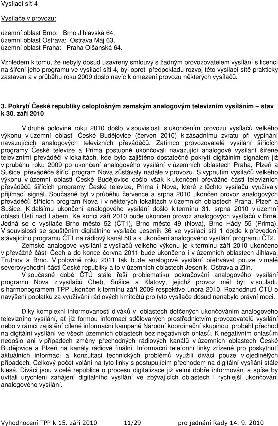 zastaven a v průběhu roku 2009 došlo navíc k omezení provozu některých vysílačů. 3. Pokrytí České republiky celoplošným zemským analogovým televizním vysíláním stav k 30.