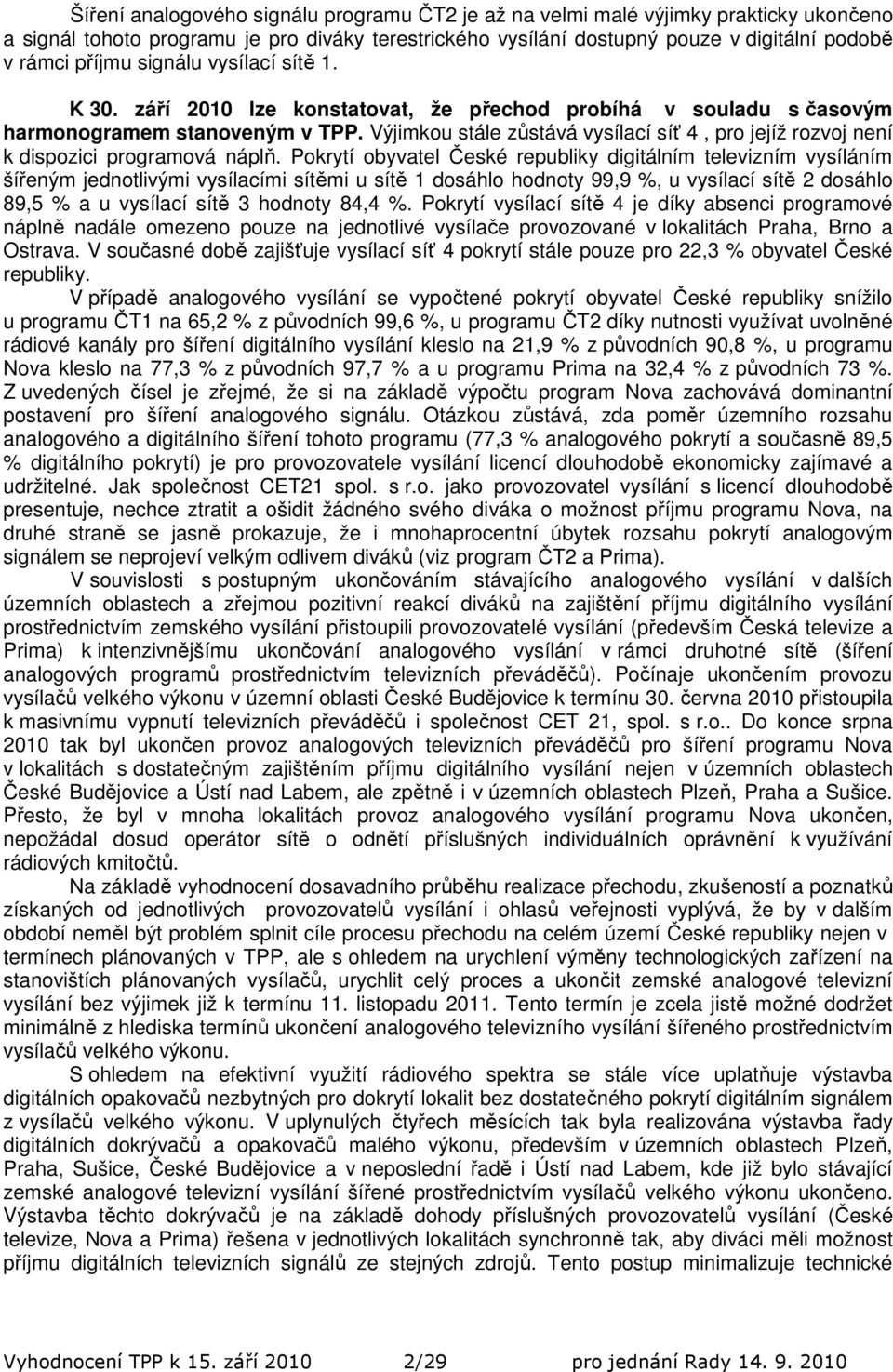 Výjimkou stále zůstává vysílací síť 4, pro jejíž rozvoj není k dispozici programová náplň.