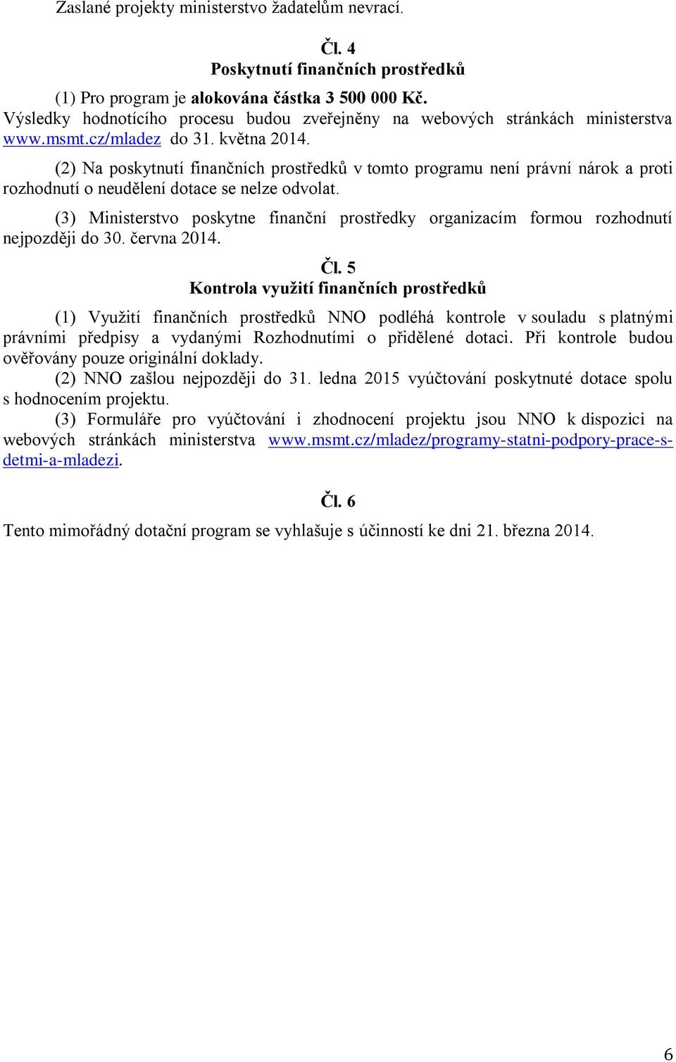 (2) Na poskytnutí finančních prostředků v tomto programu není právní nárok a proti rozhodnutí o neudělení dotace se nelze odvolat.