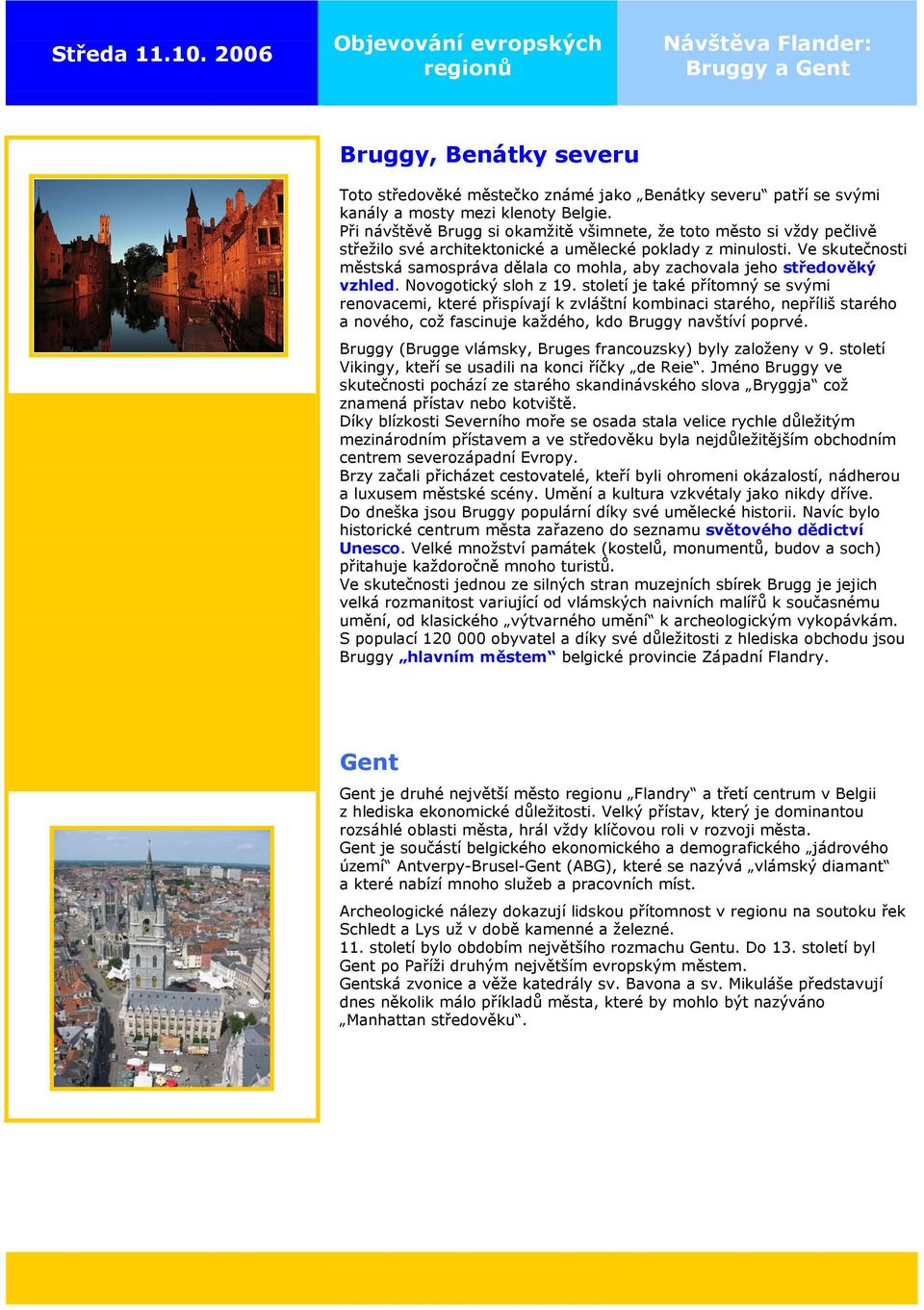 Při návštěvě Brugg si okamžitě všimnete, že toto město si vždy pečlivě střežilo své architektonické a umělecké poklady z minulosti.