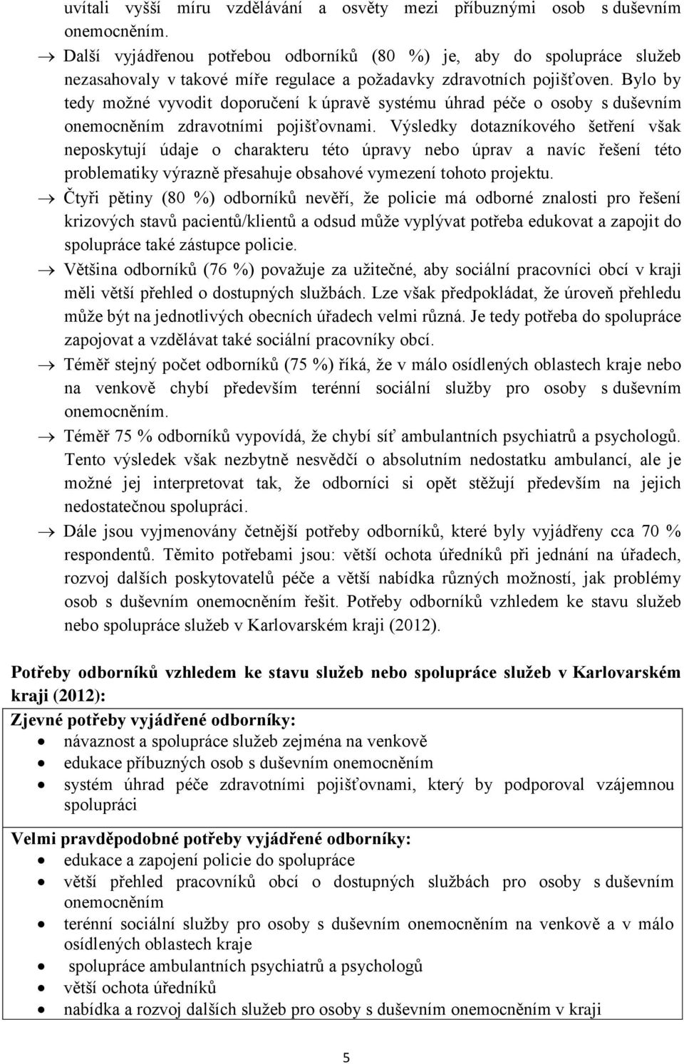 Bylo by tedy možné vyvodit doporučení k úpravě systému úhrad péče o osoby s duševním onemocněním zdravotními pojišťovnami.