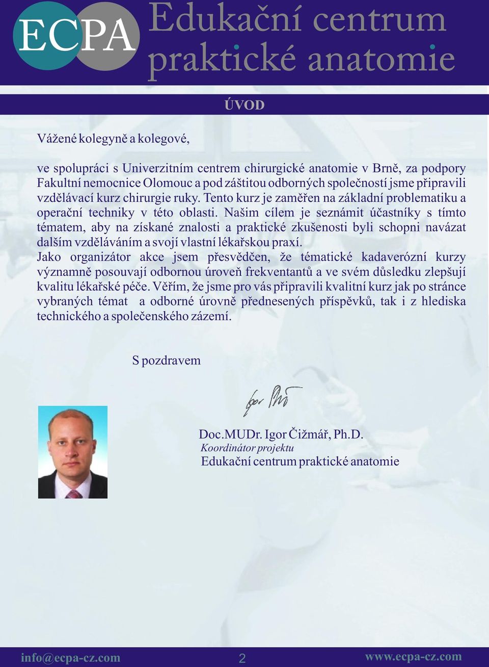 Našim cílem je seznámit úèastníky s tímto tématem, aby na získané znalosti a praktické zkušenosti byli schopni navázat dalším vzdìláváním a svojí vlastní lékaøskou praxí.