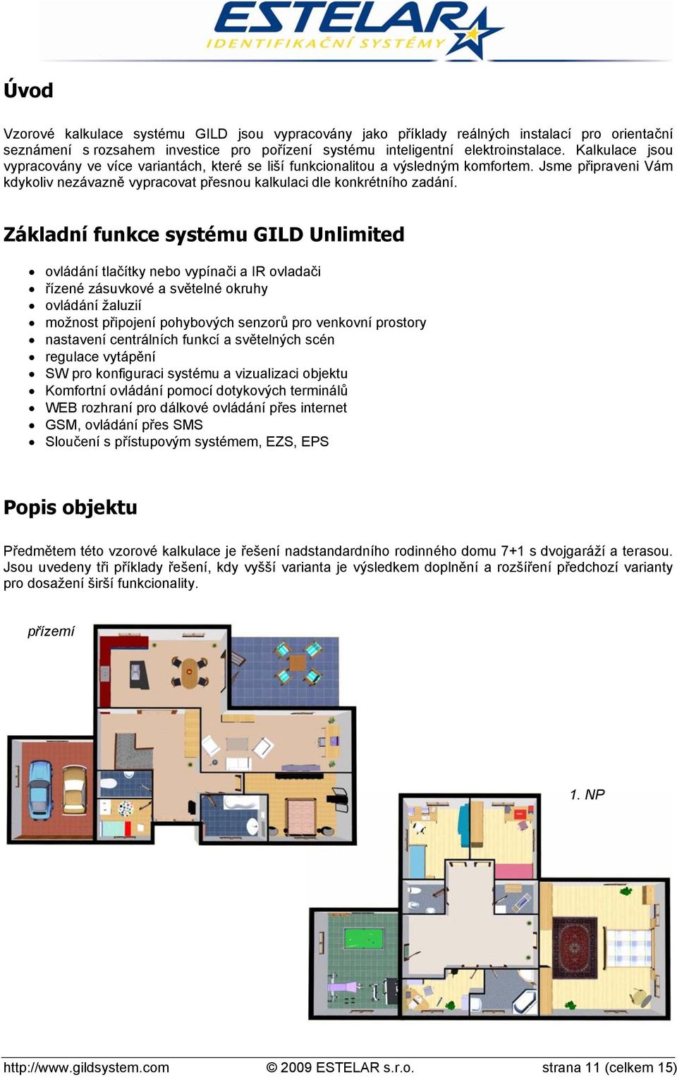 Základní funkce systému GILD Unlimited ovládání tlačítky nebo vypínači a IR ovladači řízené zásuvkové a světelné okruhy ovládání žaluzií možnost připojení pohybových senzorů pro venkovní prostory