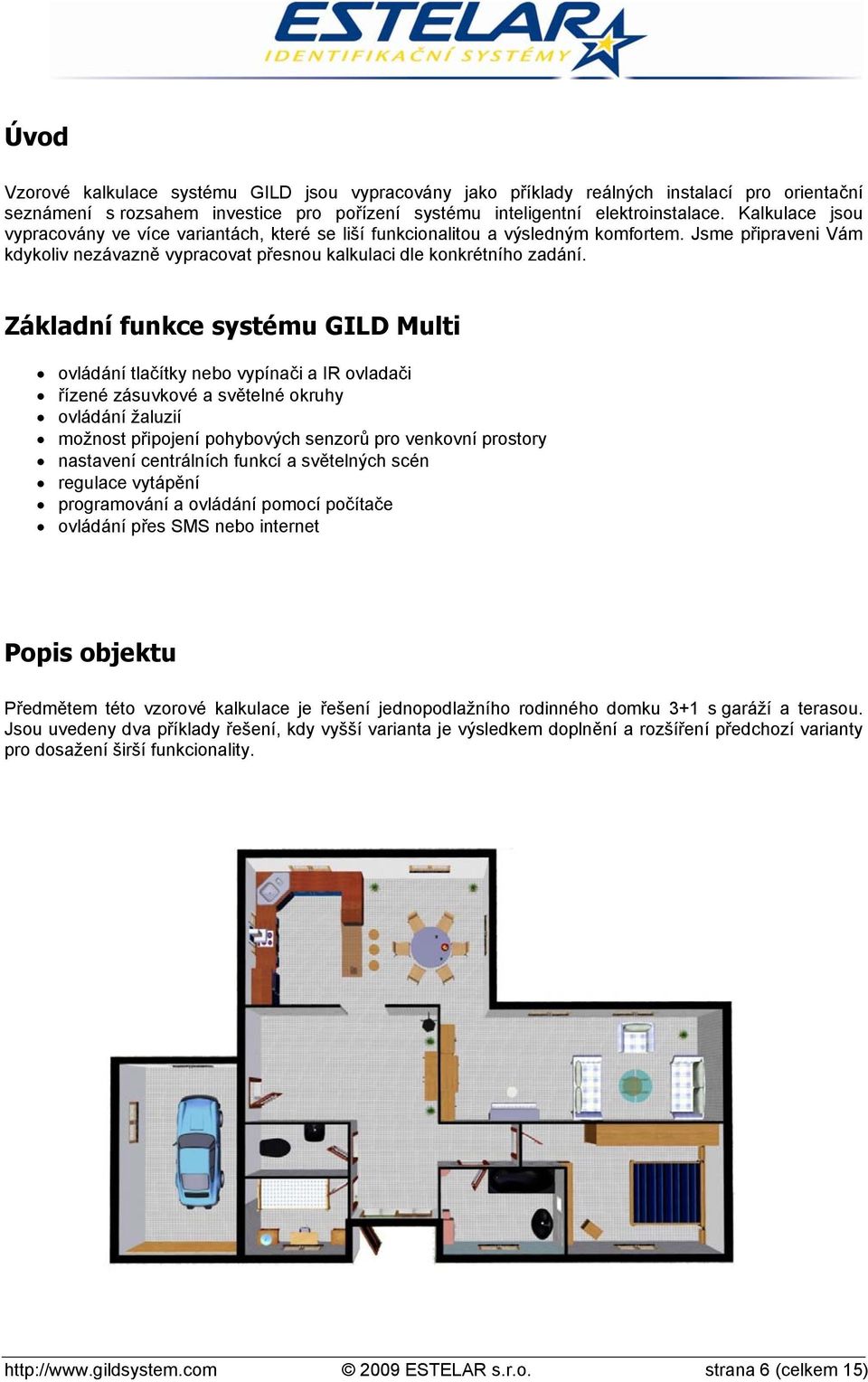 Základní funkce systému GILD Multi ovládání tlačítky nebo vypínači a IR ovladači řízené zásuvkové a světelné okruhy ovládání žaluzií možnost připojení pohybových senzorů pro venkovní prostory