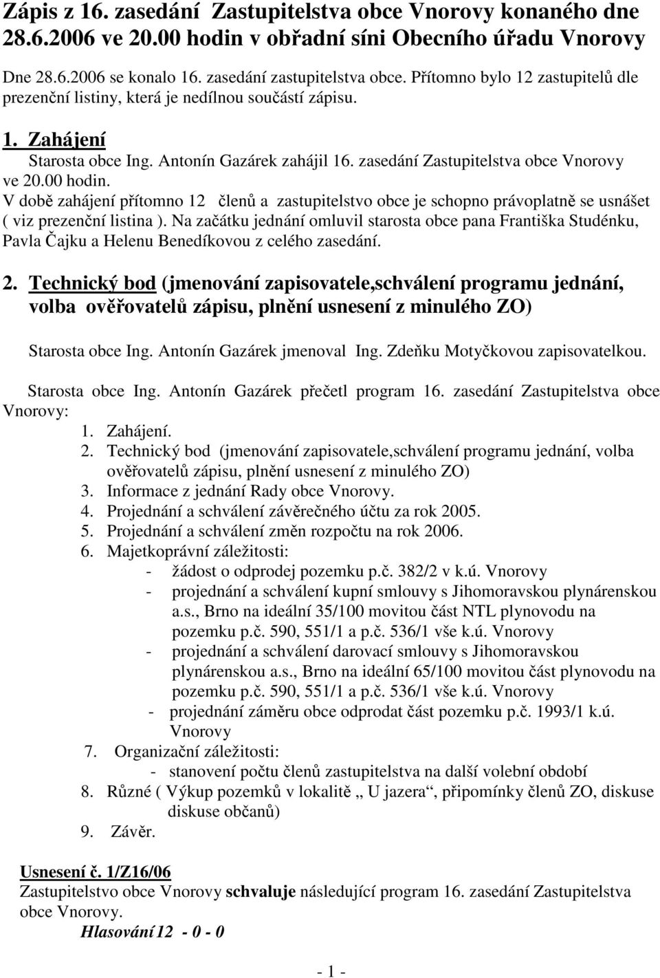 V době zahájení přítomno 12 členů a zastupitelstvo obce je schopno právoplatně se usnášet ( viz prezenční listina ).