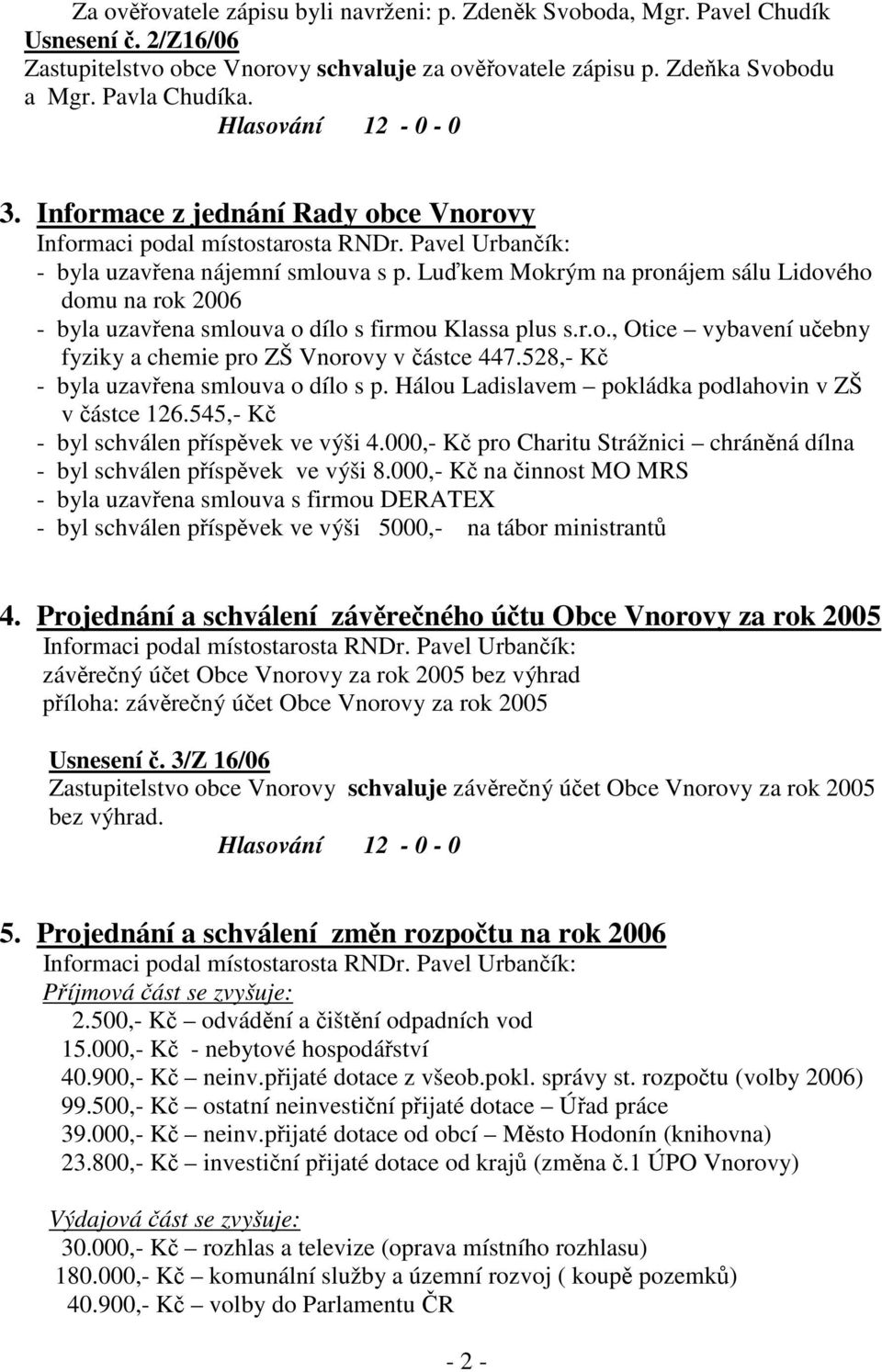 Luďkem Mokrým na pronájem sálu Lidového domu na rok 2006 - byla uzavřena smlouva o dílo s firmou Klassa plus s.r.o., Otice vybavení učebny fyziky a chemie pro ZŠ Vnorovy v částce 447.