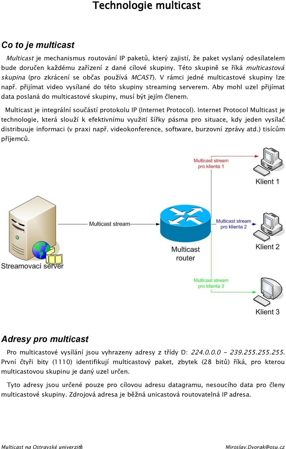 Aby mohl uzel přijímat data poslaná do multicastové skupiny, musí být jejím členem. Multicast je integrální součástí protokolu IP (Internet Protocol).