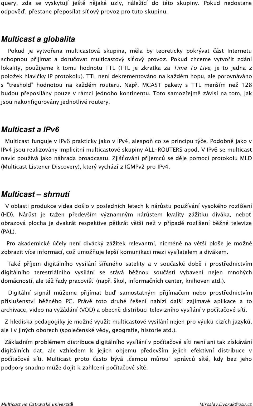 Pokud chceme vytvořit zdání lokality, použijeme k tomu hodnotu TTL (TTL je zkratka za Time To Live, je to jedna z položek hlavičky IP protokolu).