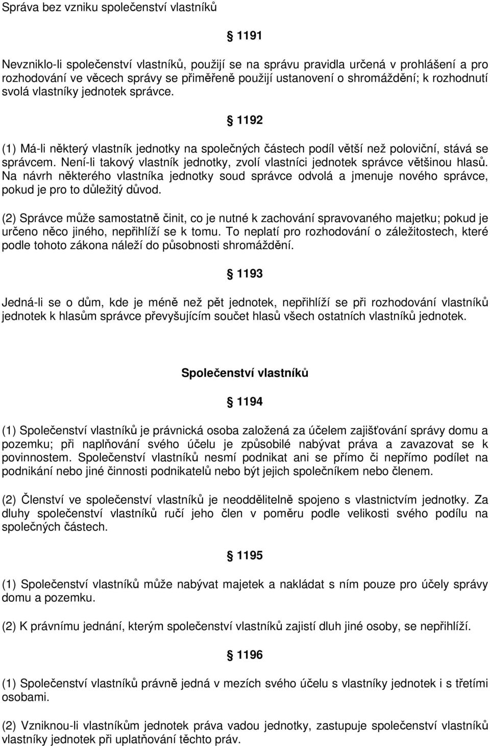 Není-li takový vlastník jednotky, zvolí vlastníci jednotek správce většinou hlasů. Na návrh některého vlastníka jednotky soud správce odvolá a jmenuje nového správce, pokud je pro to důležitý důvod.