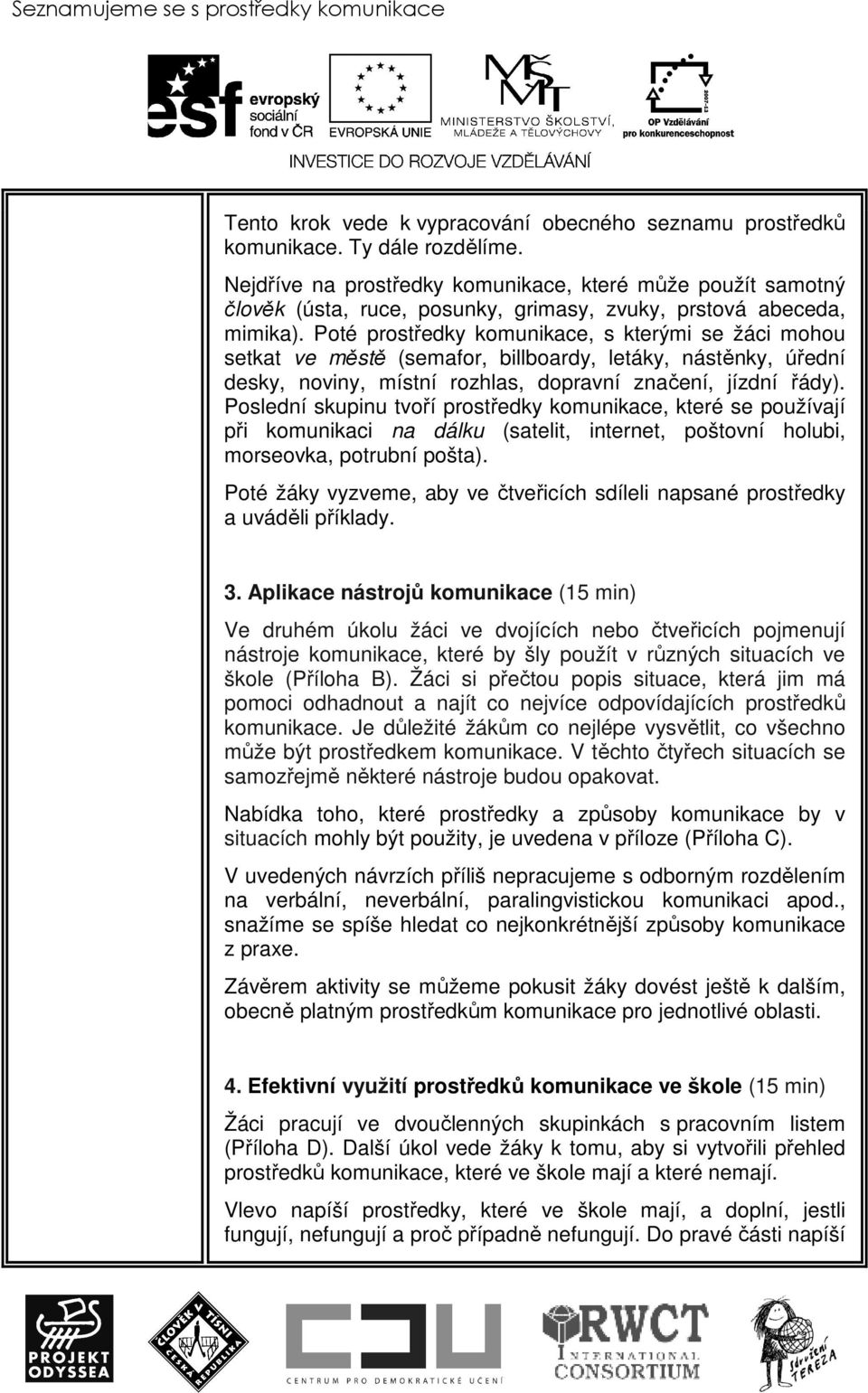 Poté prostředky komunikace, s kterými se žáci mohou setkat ve městě (semafor, billboardy, letáky, nástěnky, úřední desky, noviny, místní rozhlas, dopravní značení, jízdní řády).