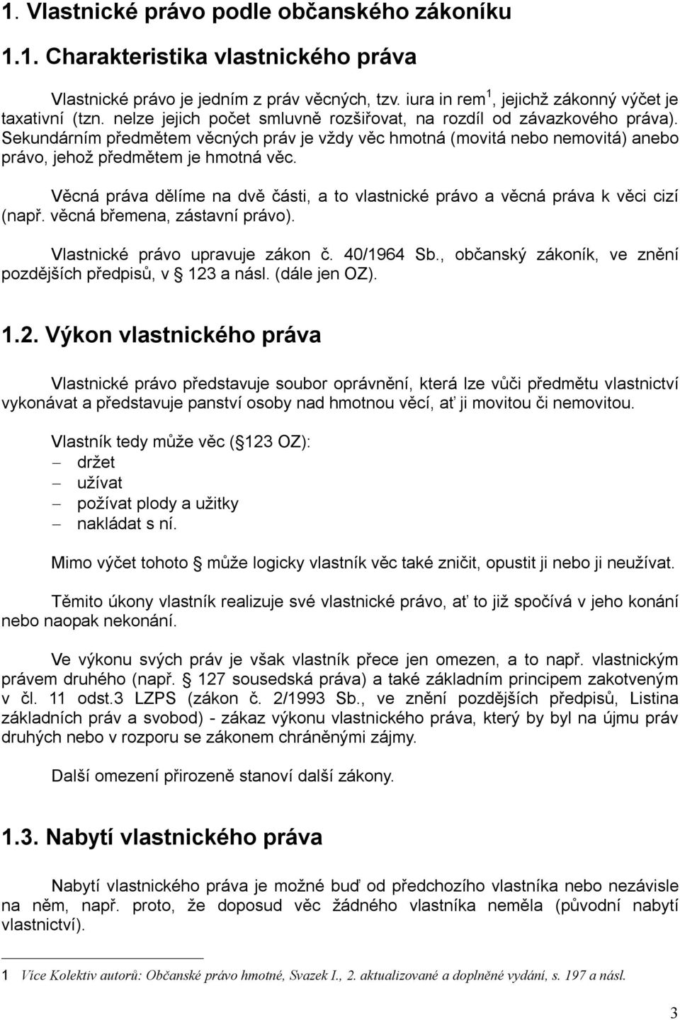 Věcná práva dělíme na dvě části, a to vlastnické právo a věcná práva k věci cizí (např. věcná břemena, zástavní právo). Vlastnické právo upravuje zákon č. 40/1964 Sb.