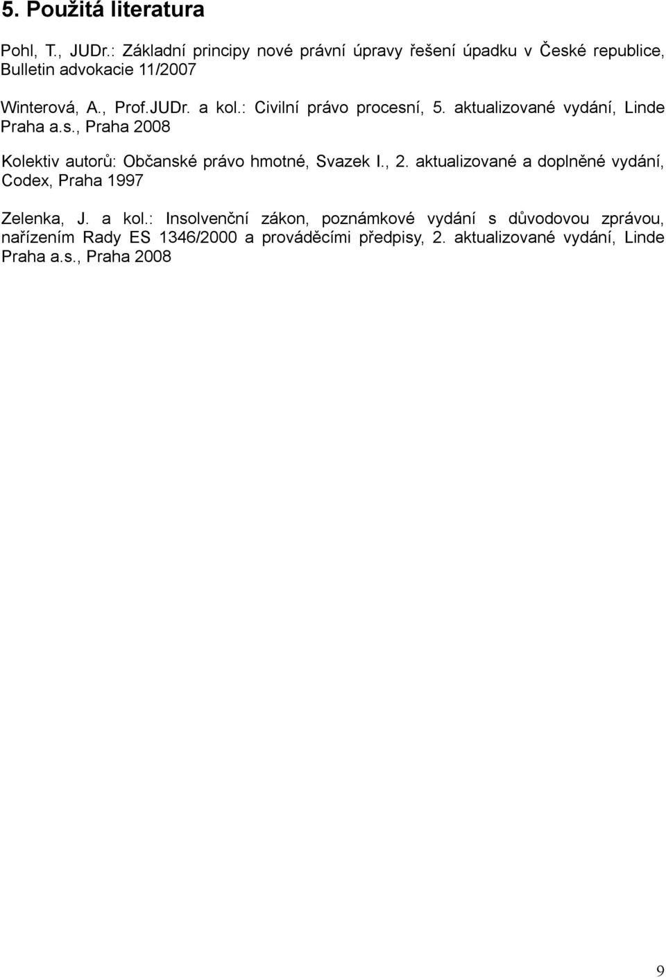 : Civilní právo procesní, 5. aktualizované vydání, Linde Praha a.s., Praha 2008 Kolektiv autorů: Občanské právo hmotné, Svazek I., 2.