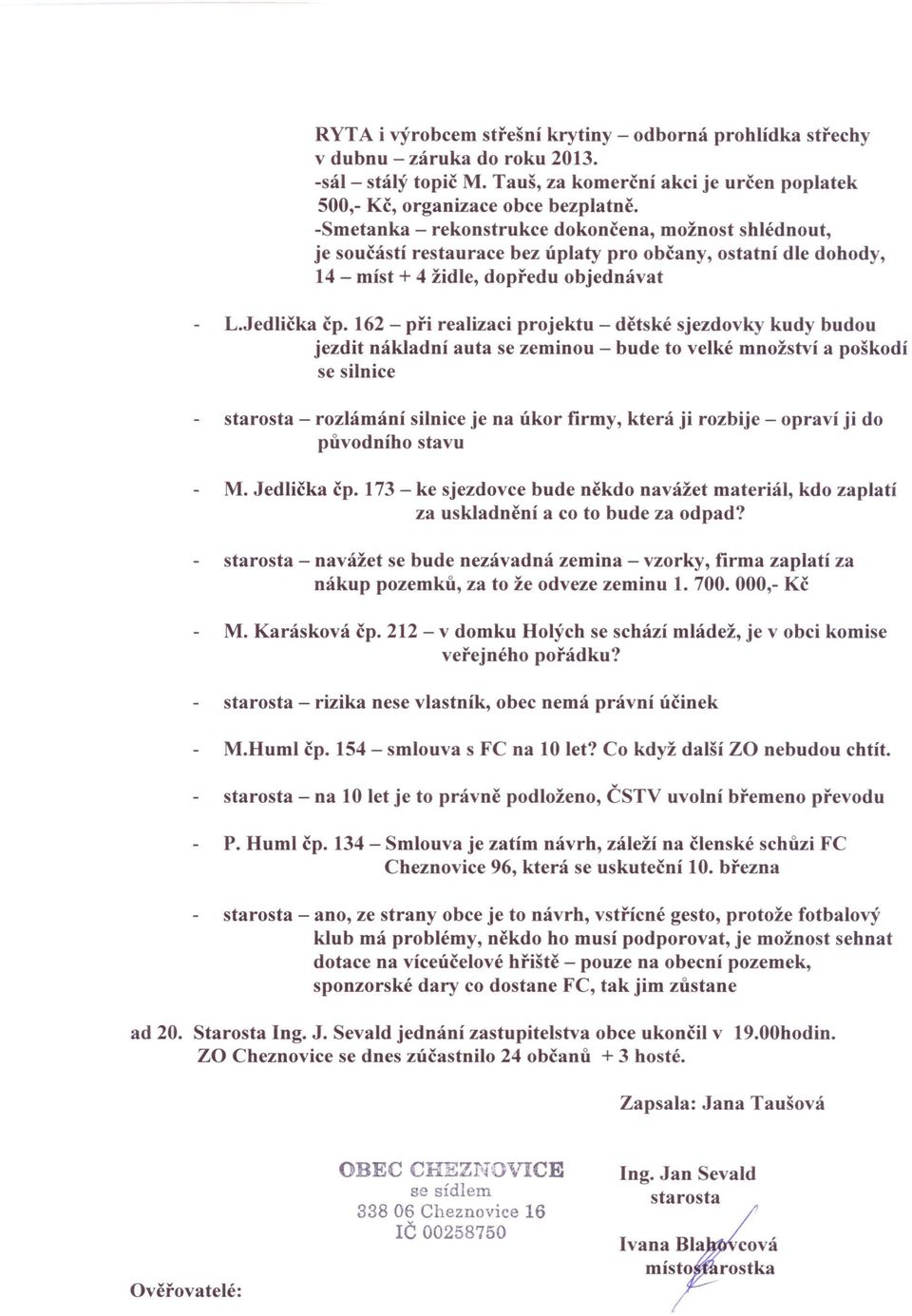 162 - při realizaci projektu - dětské sjezdovky kudy budou jezdit nákladní auta se zeminou - bude to velké množství a poškodí se silnice starosta - rozlámání silnice je na úkor firmy, která ji