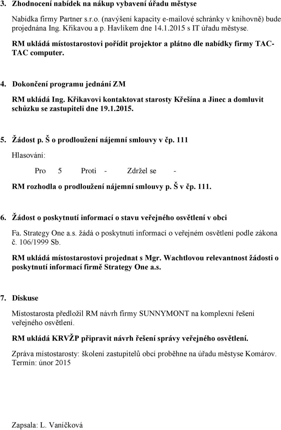 Křikavovi kontaktovat starosty Křešína a Jinec a domluvit schůzku se zastupiteli dne 19.1.2015. 5. Žádost p. Š o prodloužení nájemní smlouvy v čp.