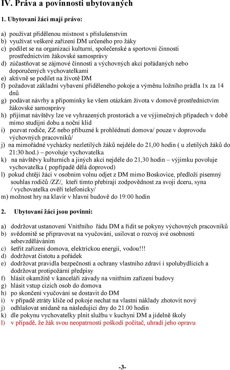 prostřednictvím žákovské samosprávy d) zúčastňovat se zájmové činnosti a výchovných akcí pořádaných nebo doporučených vychovatelkami e) aktivně se podílet na životě DM f) požadovat základní vybavení