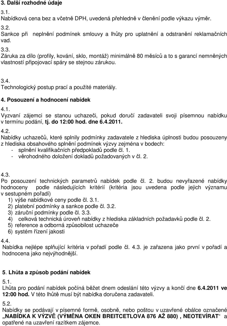 3. Záruka za dílo (profily, kování, sklo, montáž) minimálně 80 měsíců a to s garancí nemněných vlastností připojovací spáry se stejnou zárukou. 3.4. Technologický postup prací a použité materiály. 4.