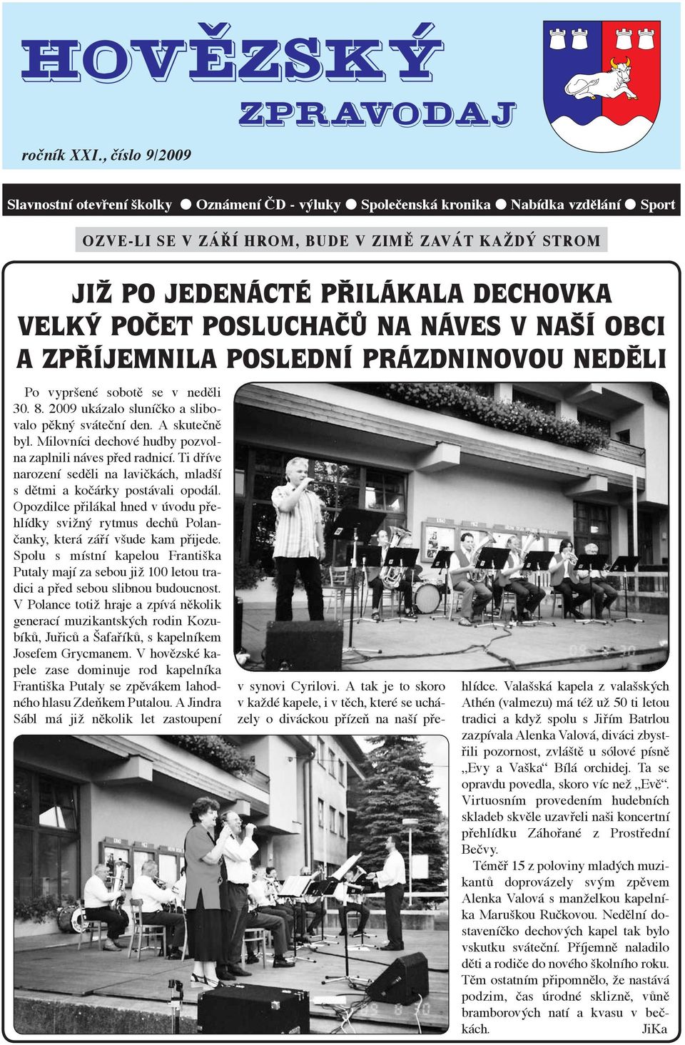 VELKÝ POČET POSLUCHAČŮ NA NÁVES V NAŠÍ OBCI A ZPŘÍJEMNILA POSLEDNÍ PRÁZDNINOVOU NEDĚLI Po vypršené sobotě se v neděli 30. 8. 2009 ukázalo sluníčko a slibovalo pěkný sváteční den. A skutečně byl.